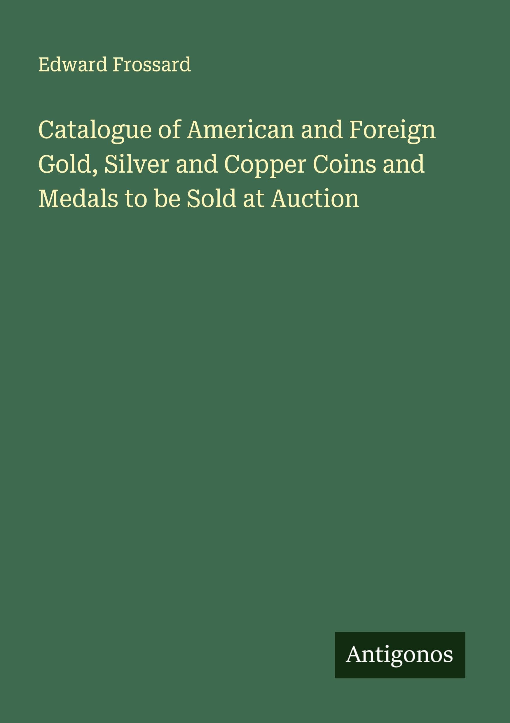Catalogue of American and Foreign Gold, Silver and Copper Coins and Medals to be Sold at Auction Classics
