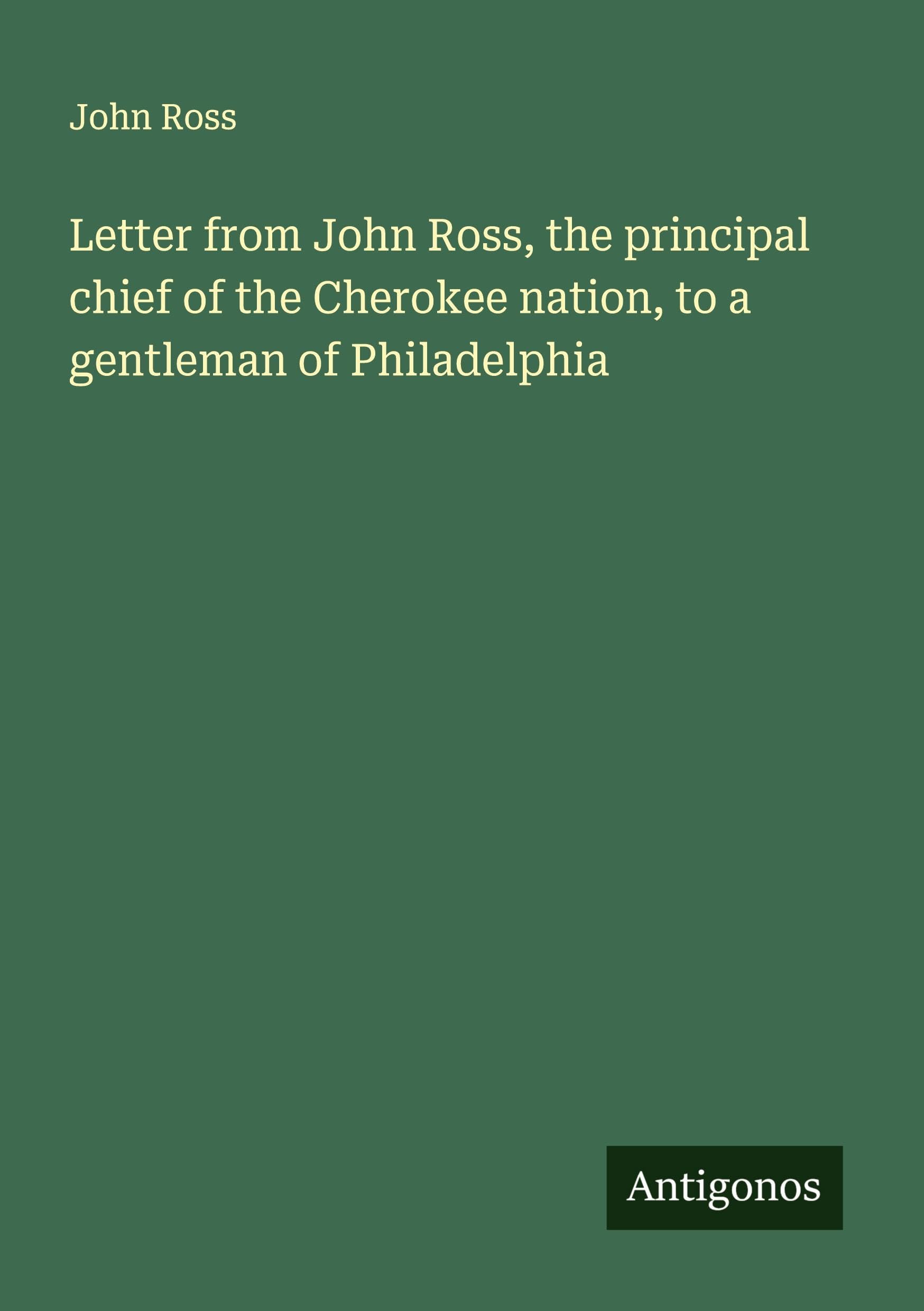 Letter from John Ross, the principal chief of the Cherokee nation, to a gentleman of Philadelphia Classics