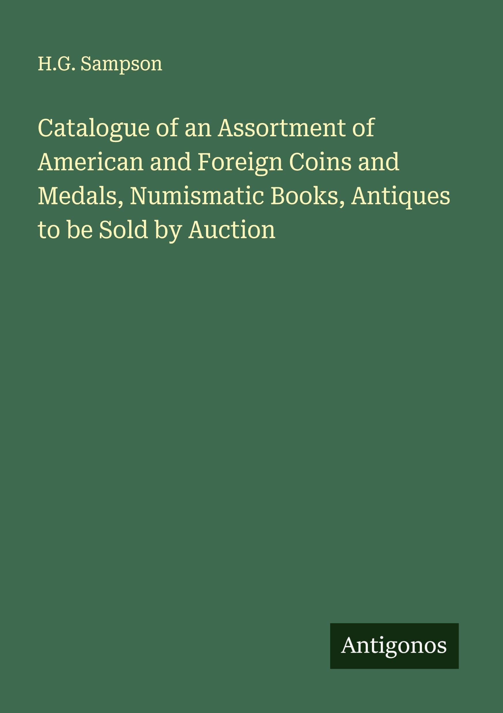 Catalogue of an Assortment of American and Foreign Coins and Medals, Numismatic Books, Antiques to be Sold by Auction Classics