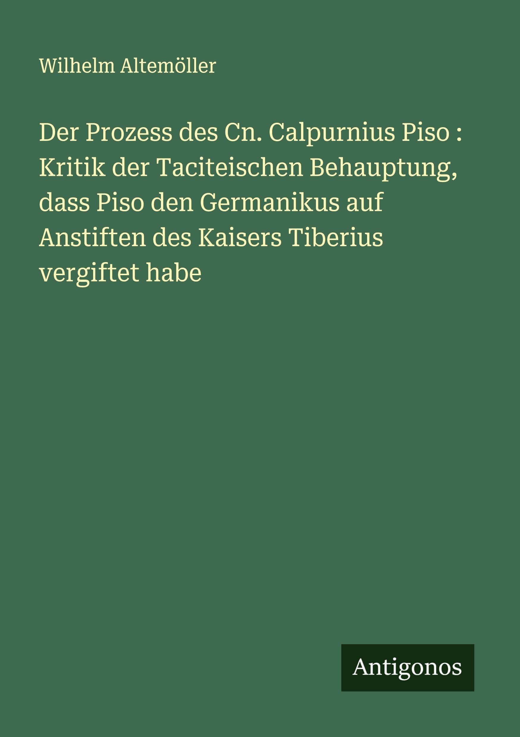 Der Prozess des Cn. Calpurnius Piso : Kritik der Taciteischen Behauptung, dass Piso den Germanikus auf Anstiften des Kaisers Tiberius vergiftet habe Classics