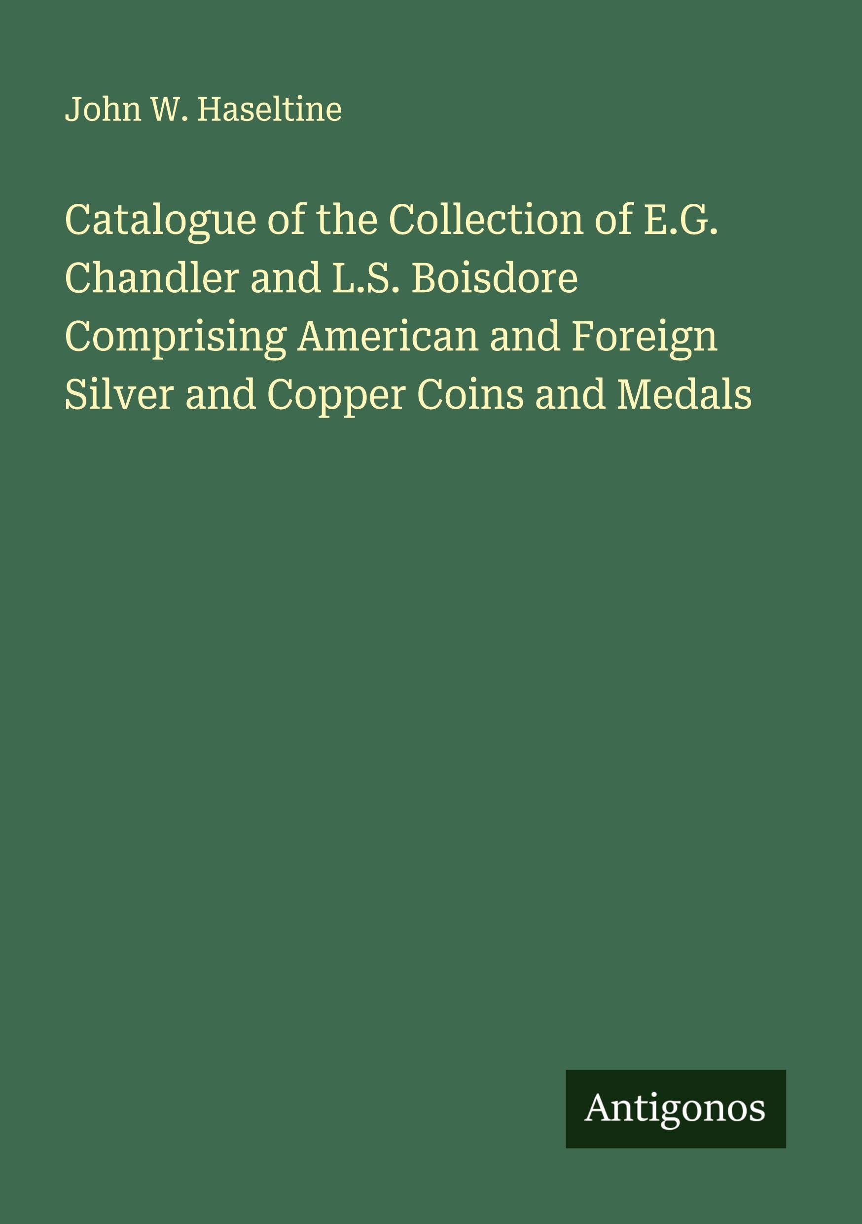 Catalogue of the Collection of E.G. Chandler and L.S. Boisdore Comprising American and Foreign Silver and Copper Coins and Medals Classics