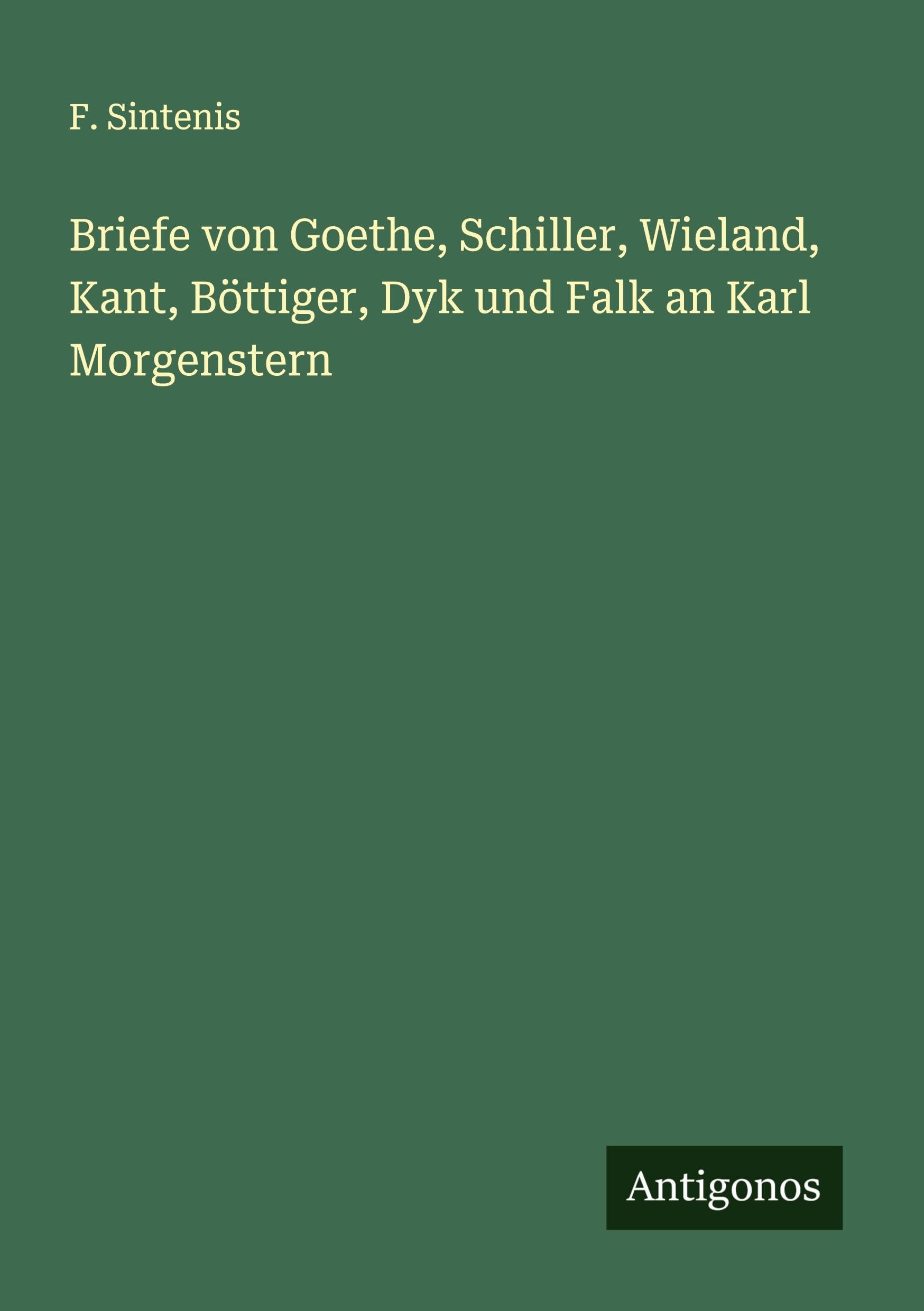 Briefe von Goethe, Schiller, Wieland, Kant, Böttiger, Dyk und Falk an Karl Morgenstern Classics