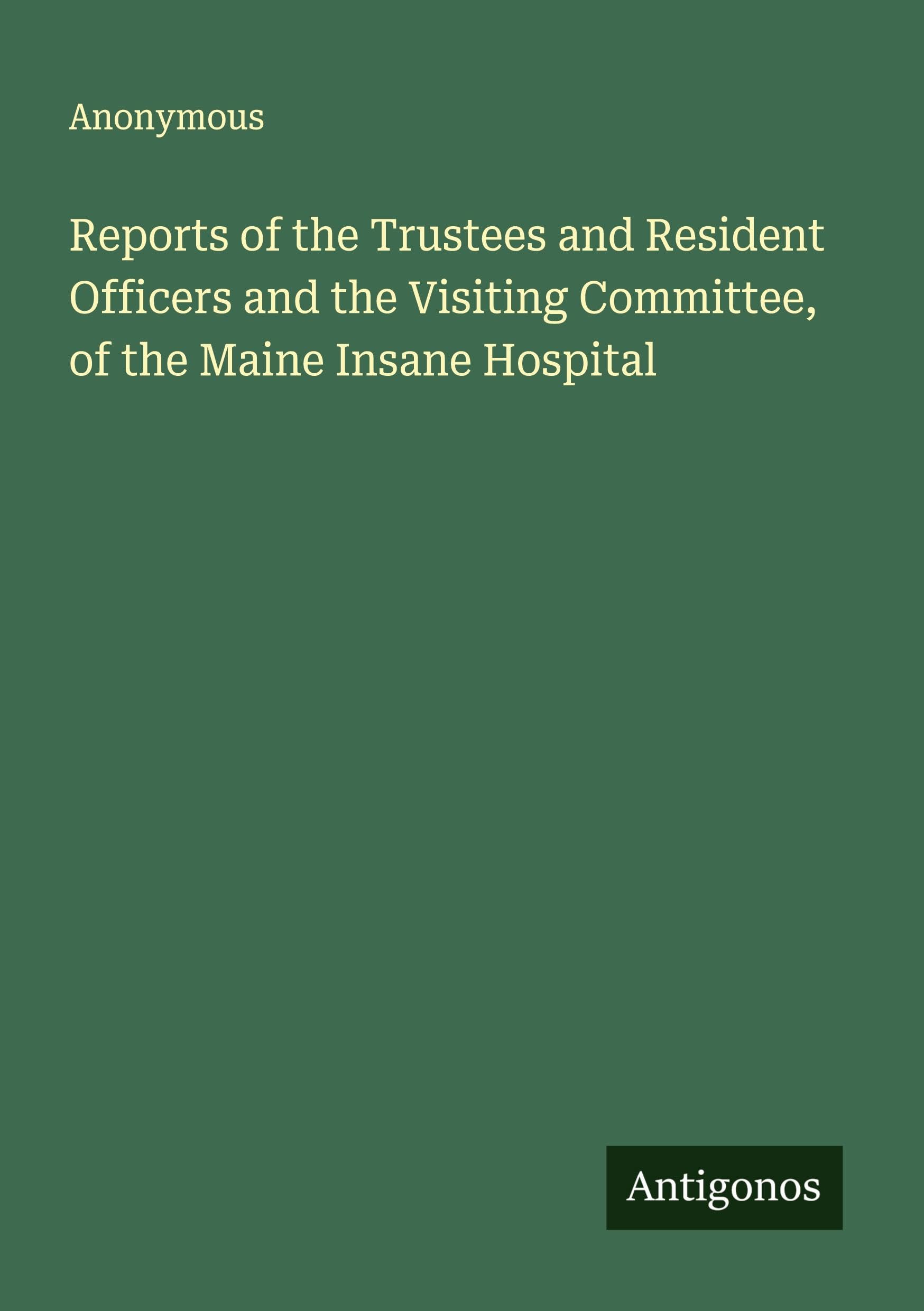Reports of the Trustees and Resident Officers and the Visiting Committee, of the Maine Insane Hospital Classics