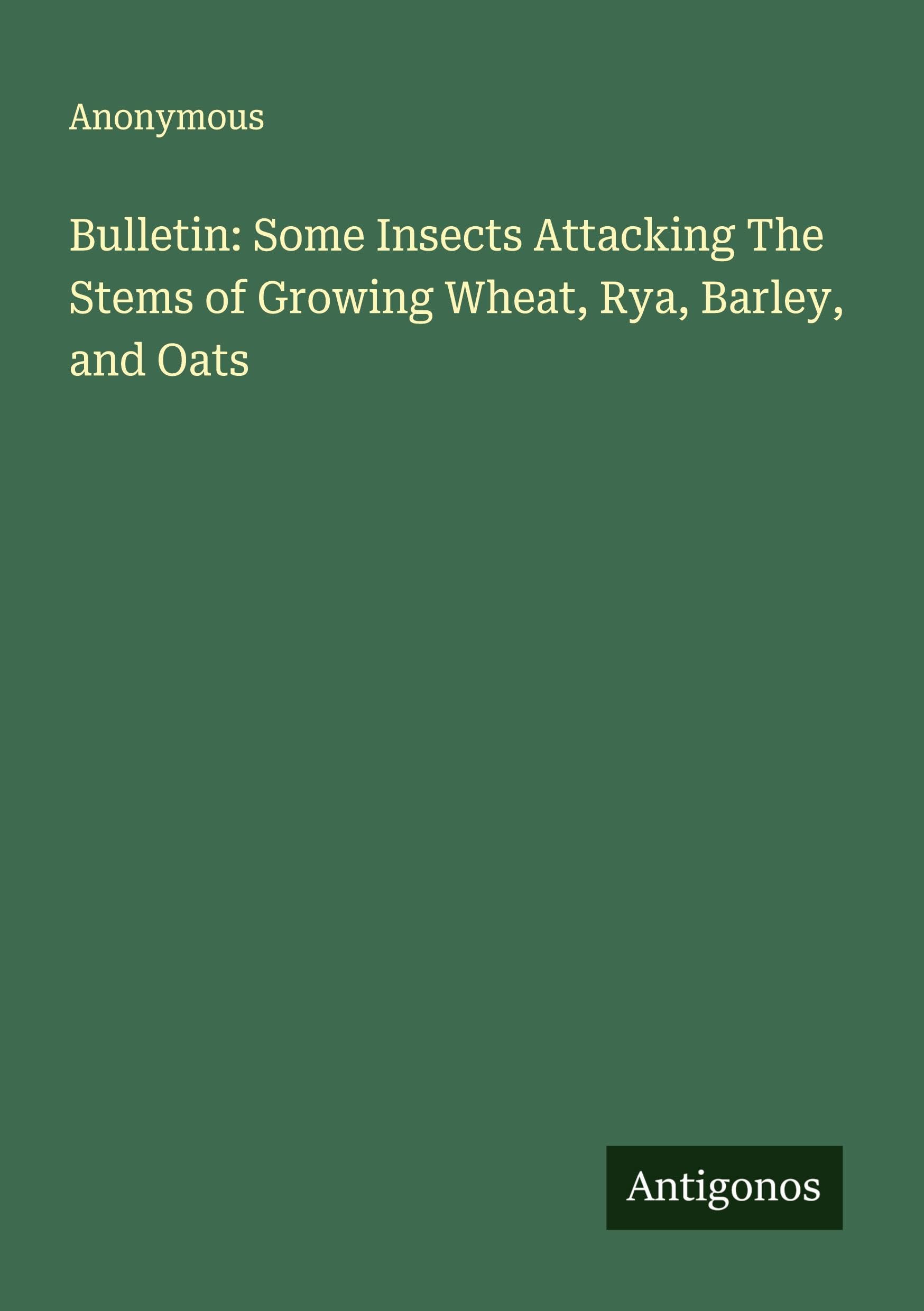 Bulletin: Some Insects Attacking The Stems of Growing Wheat, Rya, Barley, and Oats Classics