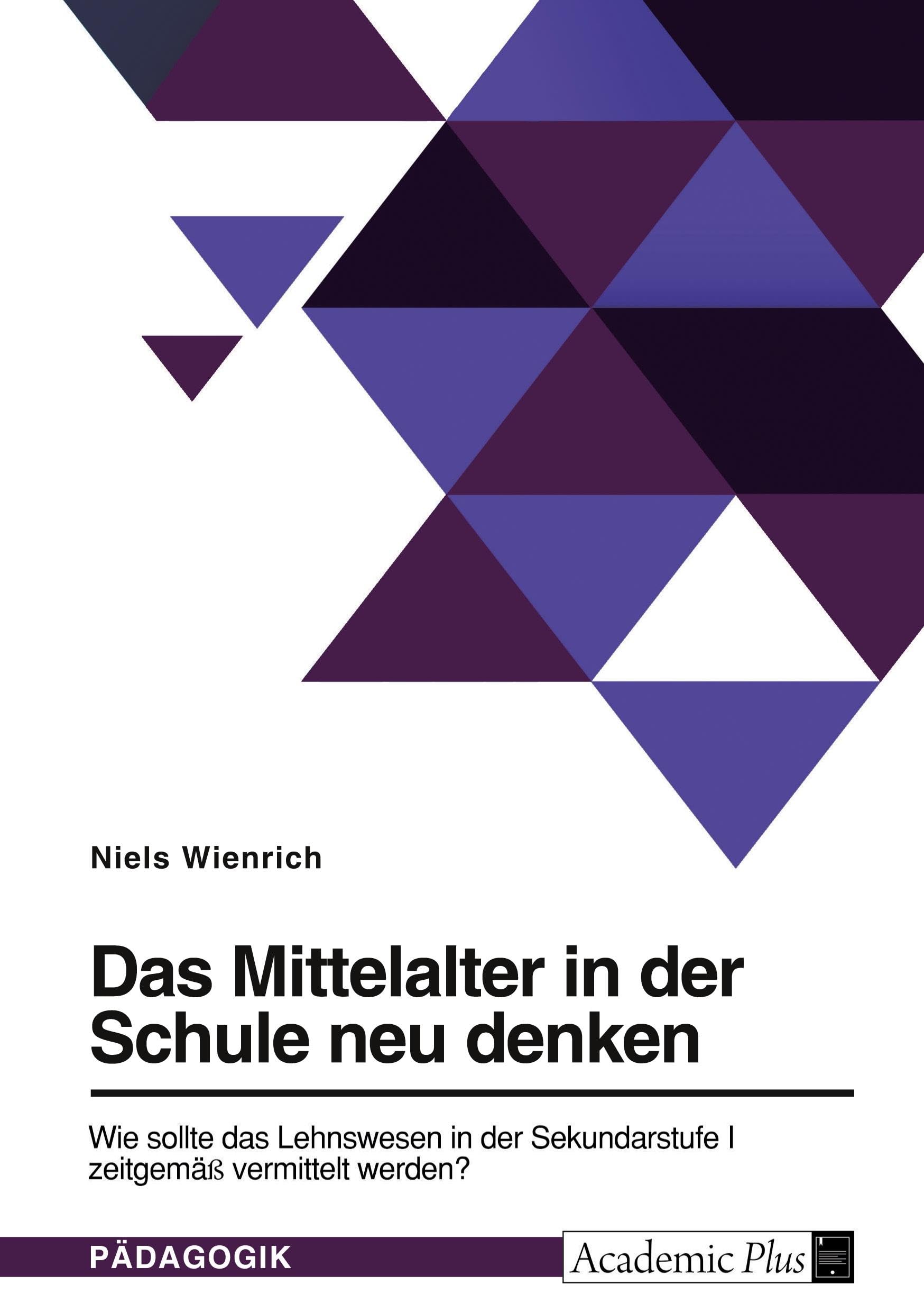 Das Mittelalter in der Schule neu denken. Wie sollte das Lehnswesen in der Sekundarstufe I zeitgemäß vermittelt werden? Education & Training