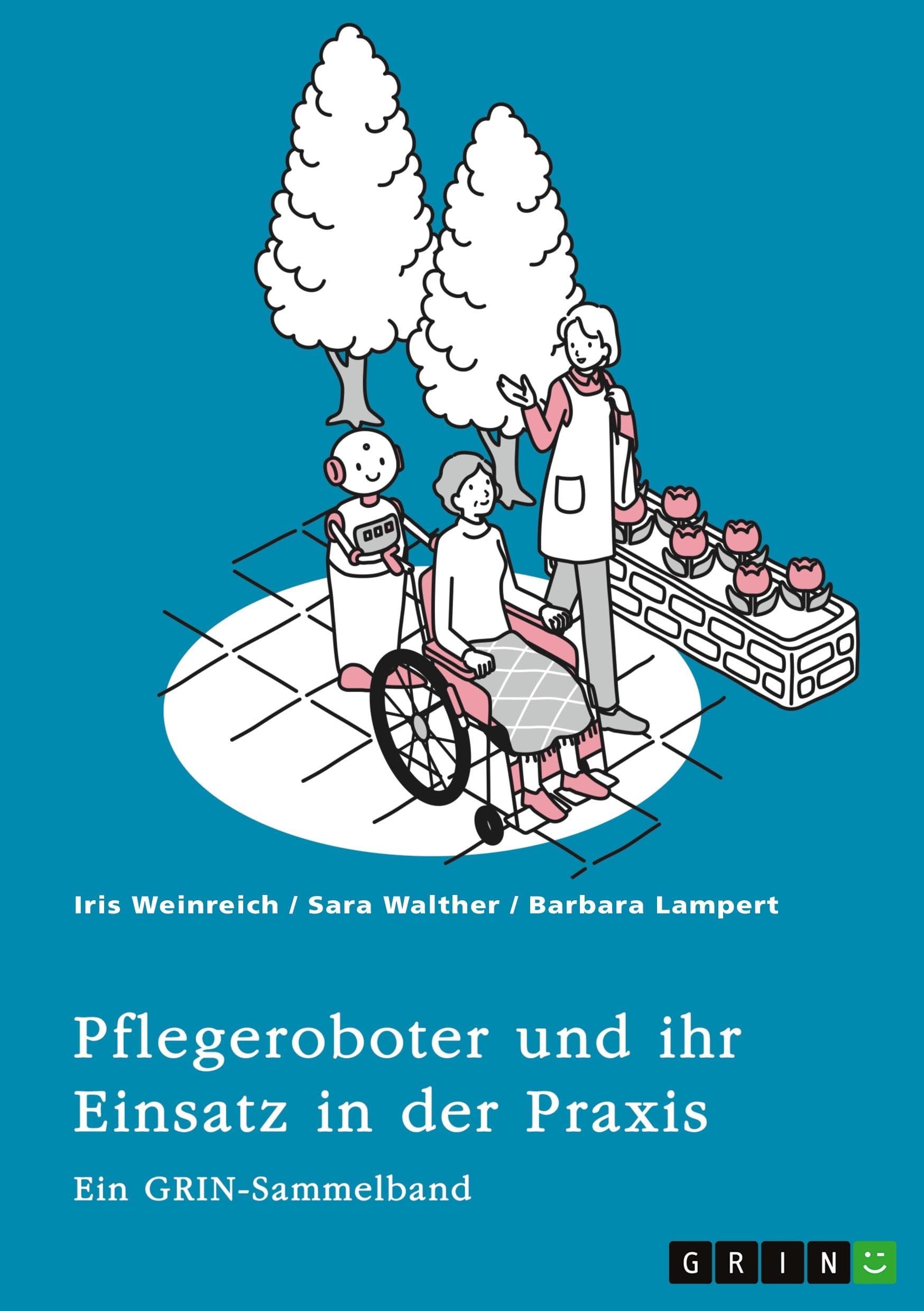 Pflegeroboter und ihr Einsatz in der Praxis. Mensch-Roboter-Kooperation, Sicherheitsaspekte, Einsatzfelder und ethische Überlegungen: Ein GRIN-Sammelband Medicine