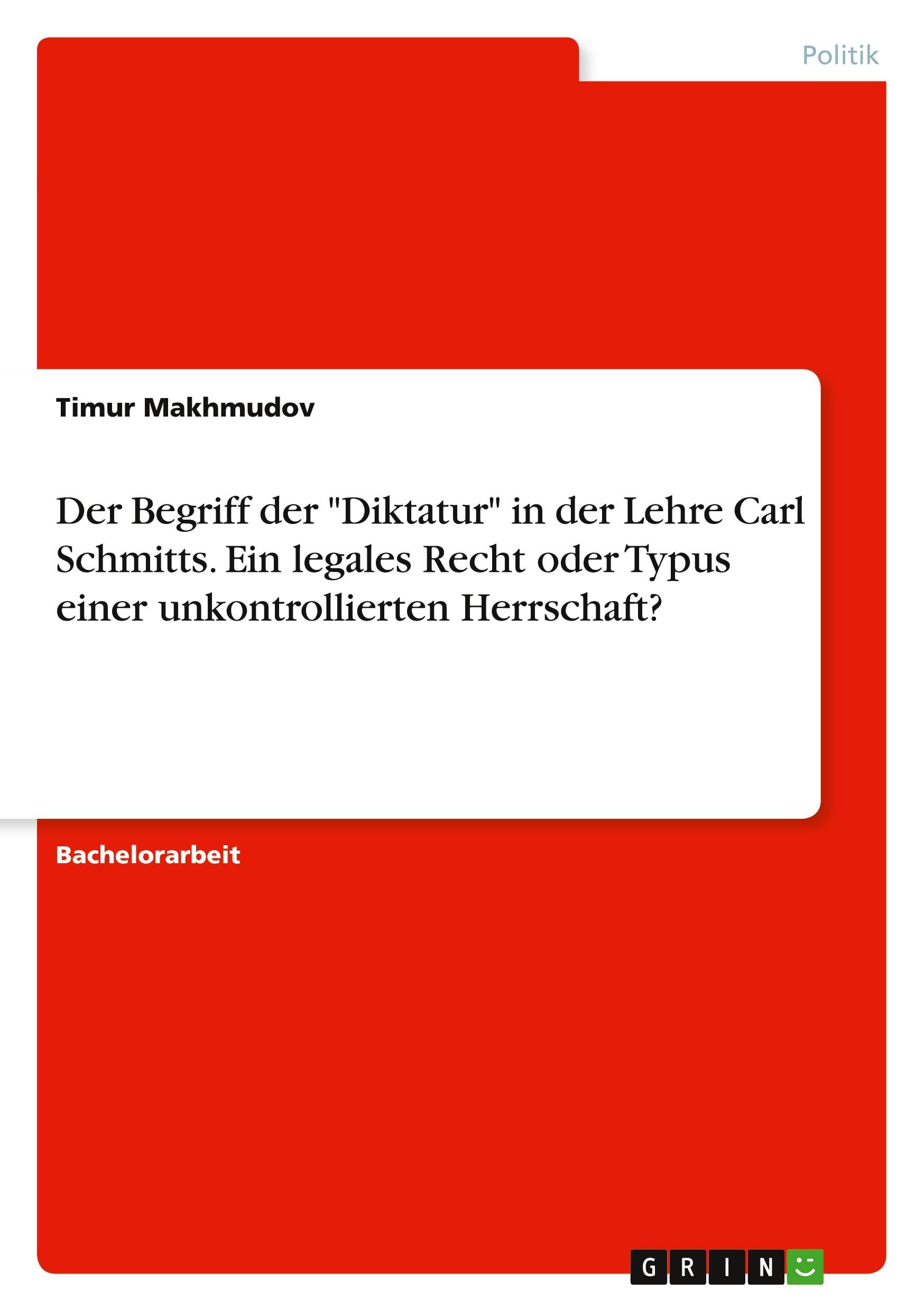 Der Begriff der "Diktatur" in der Lehre Carl Schmitts. Ein legales Recht oder Typus einer unkontrollierten Herrschaft? Law