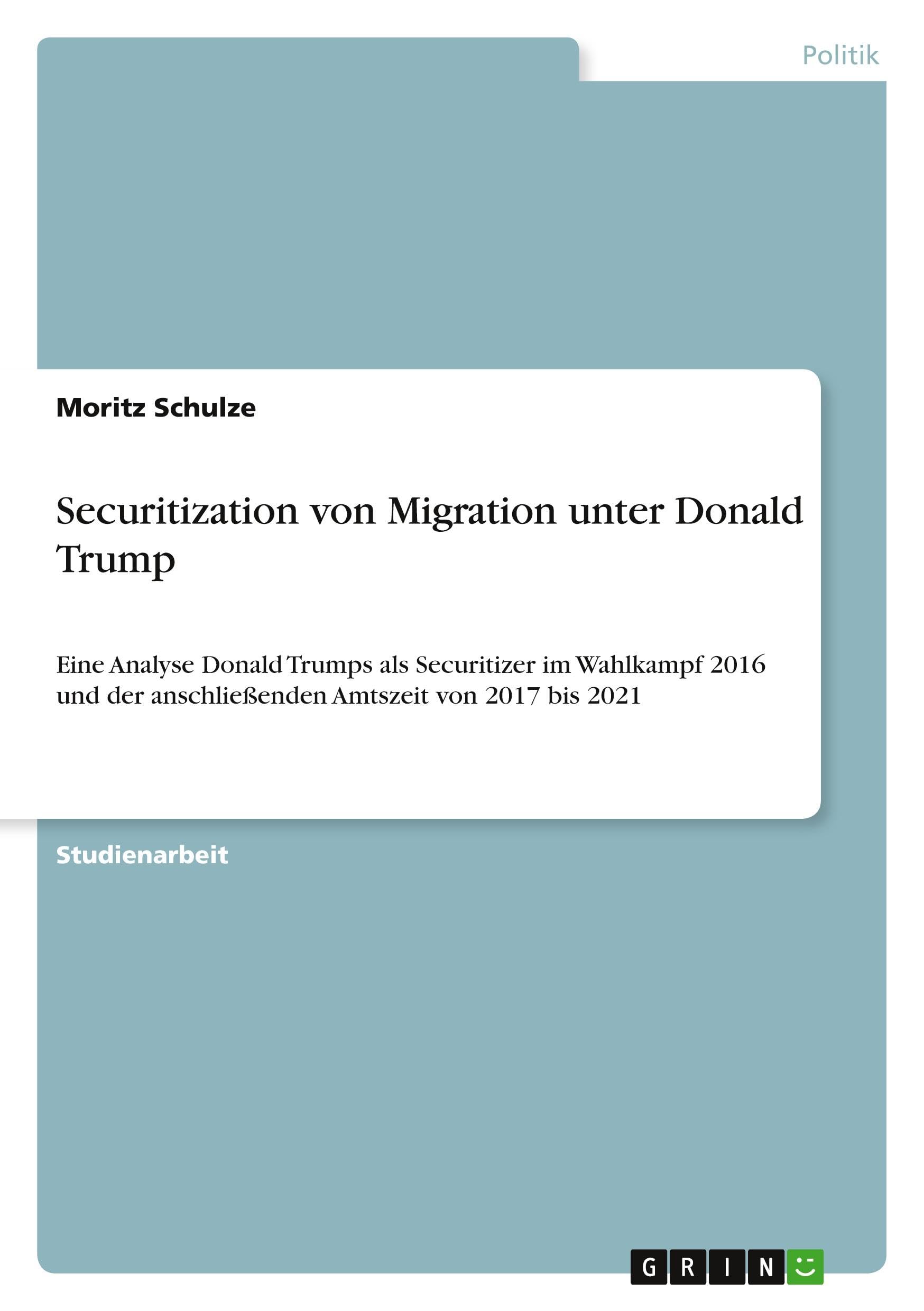 Securitization von Migration unter Donald Trump: Eine Analyse Donald Trumps als Securitizer im Wahlkampf 2016 und der anschließenden Amtszeit von 2017 bis 2021 Law