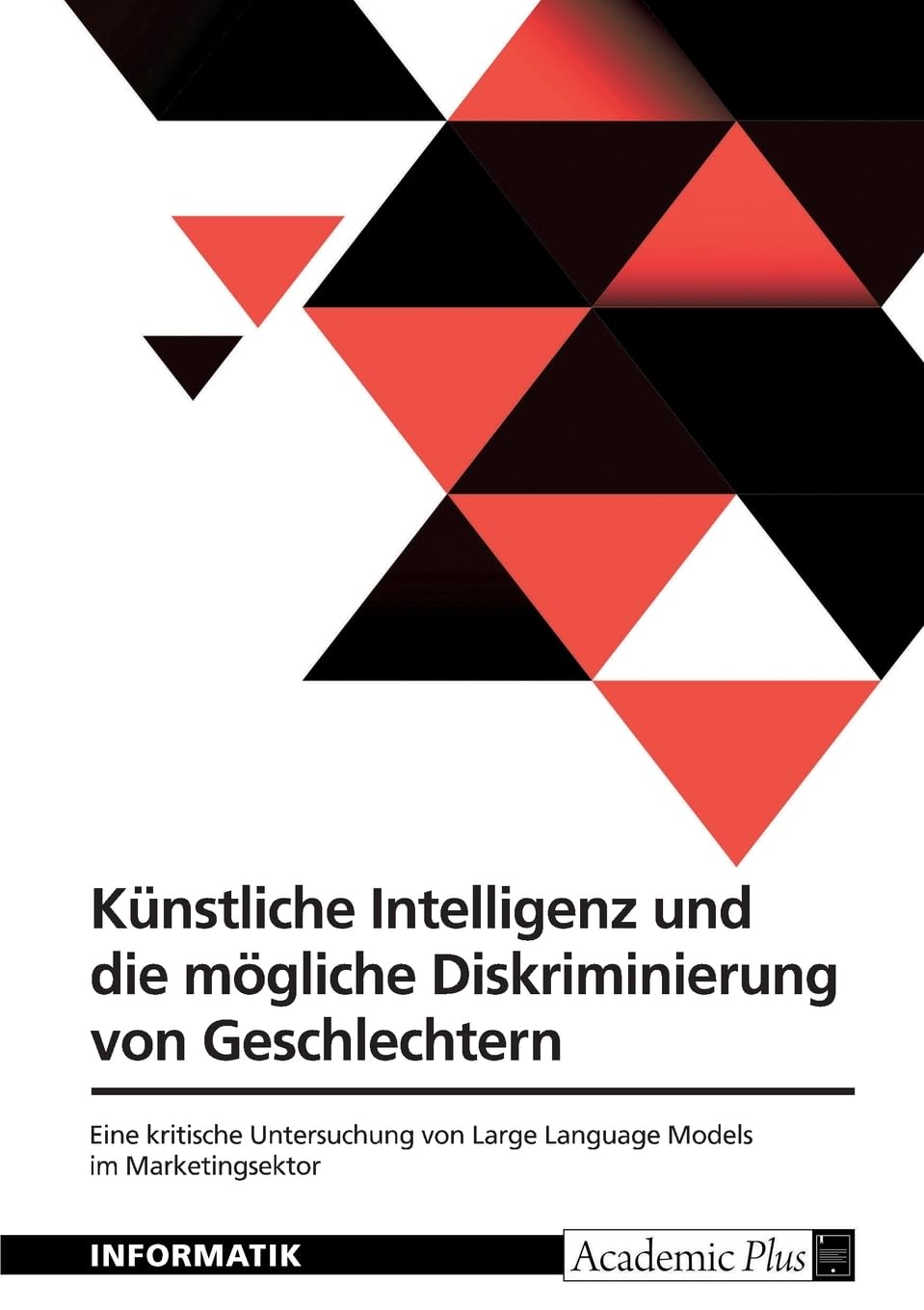 Künstliche Intelligenz und die mögliche Diskriminierung von Geschlechtern: Eine kritische Untersuchung von Large Language Models im Marketingsektor Computer Science
