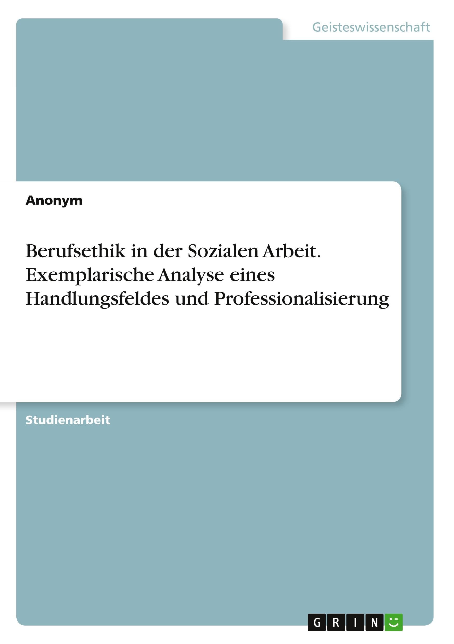 Berufsethik in der Sozialen Arbeit. Exemplarische Analyse eines Handlungsfeldes und Professionalisierung Philosophy