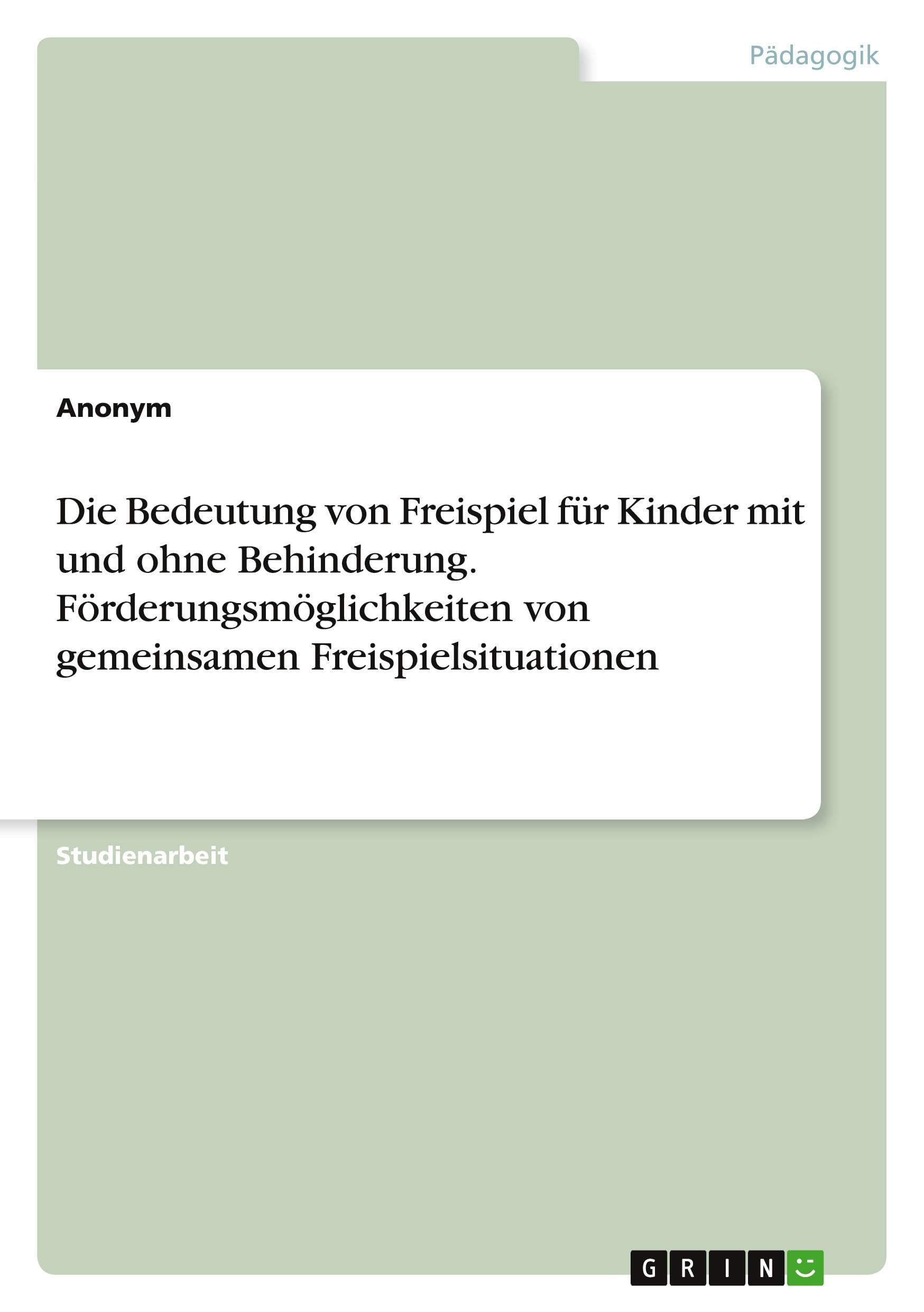Die Bedeutung von Freispiel für Kinder mit und ohne Behinderung. Förderungsmöglichkeiten von gemeinsamen Freispielsituationen Politics & History