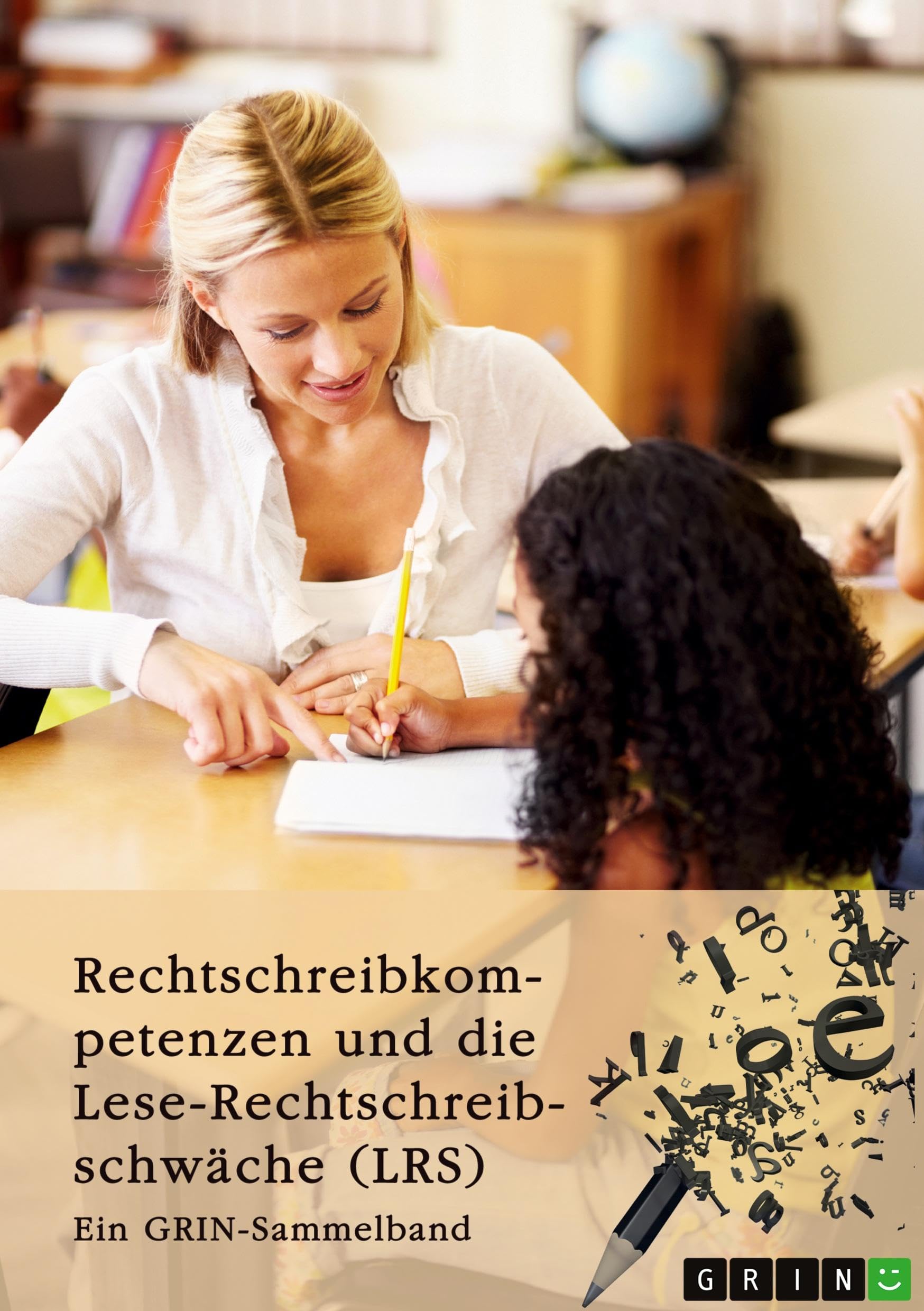 Rechtschreibkompetenzen und die Lese-Rechtschreibschwäche (LRS). Prüfung von Rechtschreibkompetenzen, Diagnose und Förderung von Kindern mit LRS und ... der Rechtschreibdidaktik: Ein GRIN-Sammelband Parents & Children