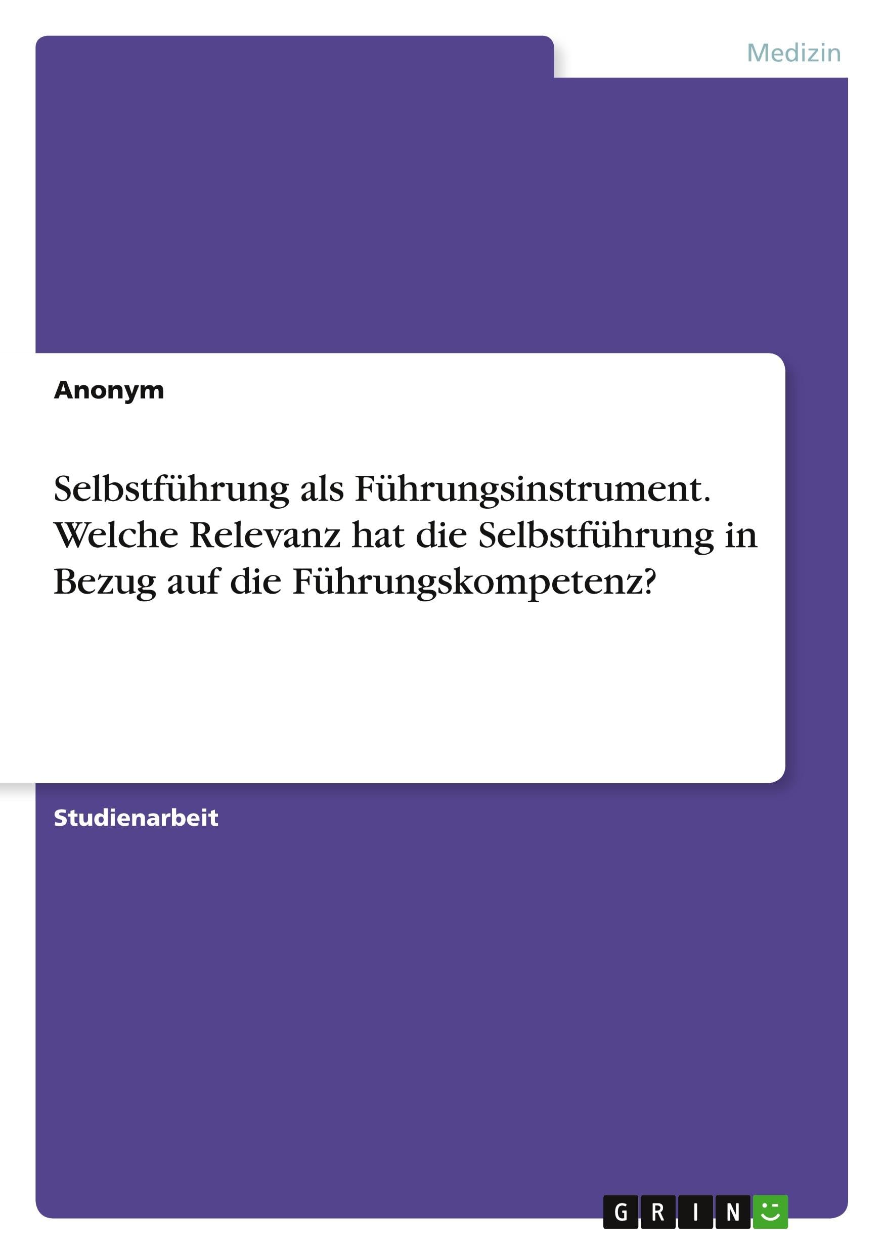 Selbstführung als Führungsinstrument. Welche Relevanz hat die Selbstführung in Bezug auf die Führungskompetenz? Medicine