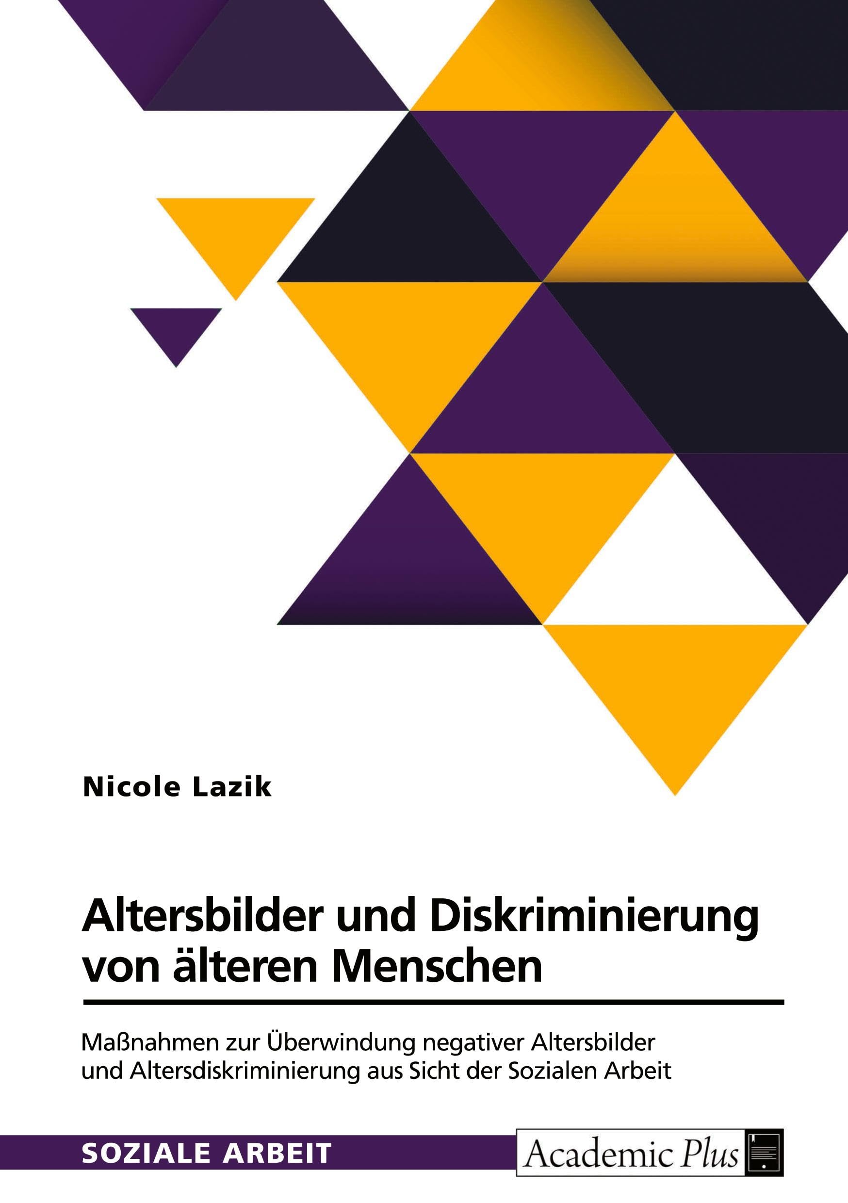 Altersbilder und Diskriminierung von älteren Menschen: Maßnahmen zur Überwindung von negativen Altersbildern und Altersdiskriminierung aus Sicht der Sozialen Arbeit Education & Training