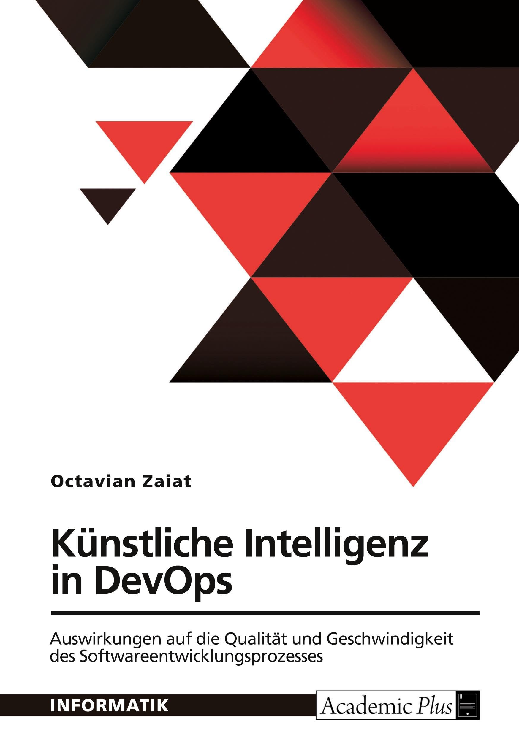 Künstliche Intelligenz in DevOps. Auswirkungen auf die Qualität und Geschwindigkeit des Softwareentwicklungsprozesses Computer Science