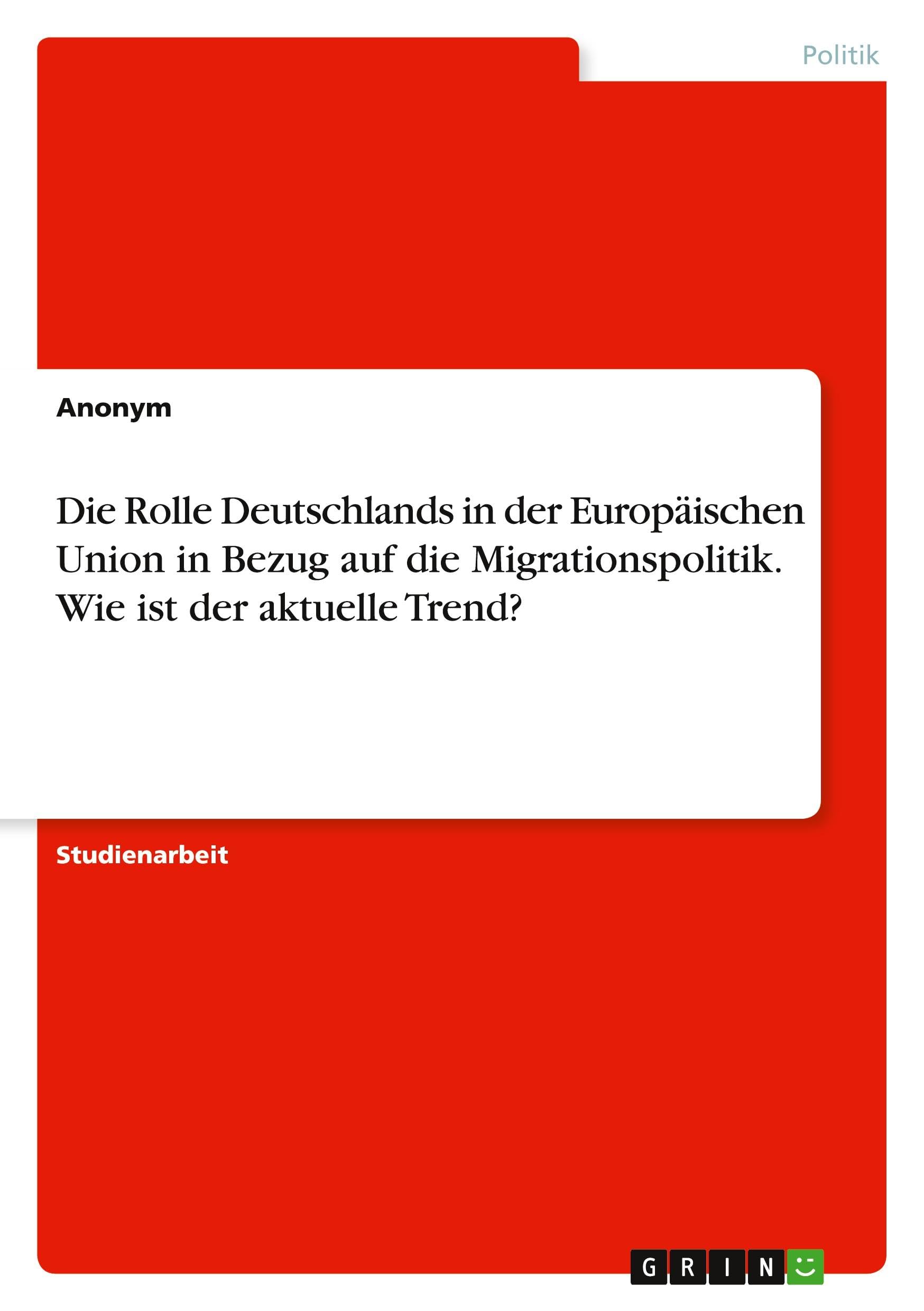 Die Rolle Deutschlands in der Europäischen Union in Bezug auf die Migrationspolitik. Wie ist der aktuelle Trend? Law