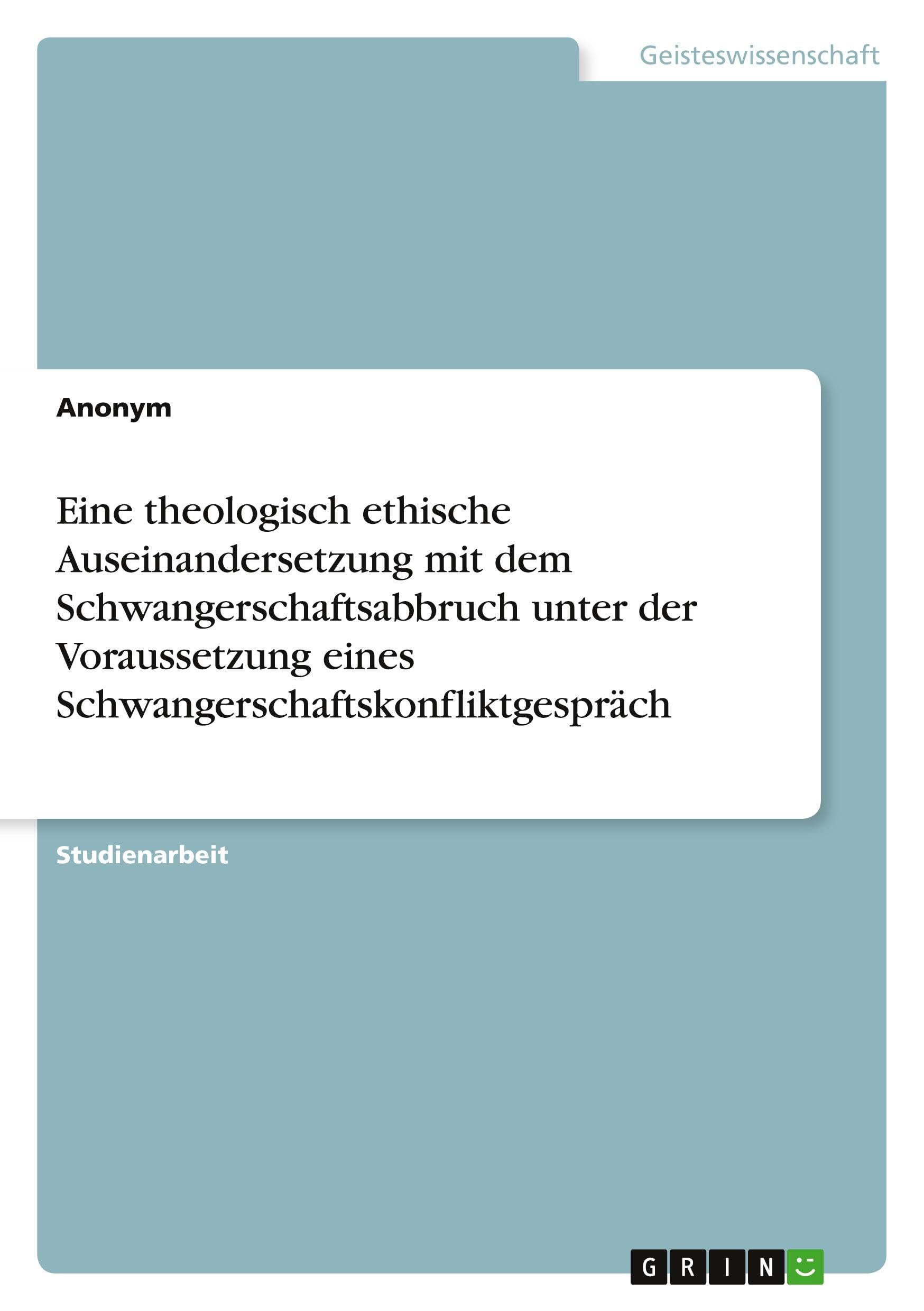 Eine theologisch ethische Auseinandersetzung mit dem Schwangerschaftsabbruch unter der Voraussetzung eines Schwangerschaftskonfliktgespräch Religion & Esotericism
