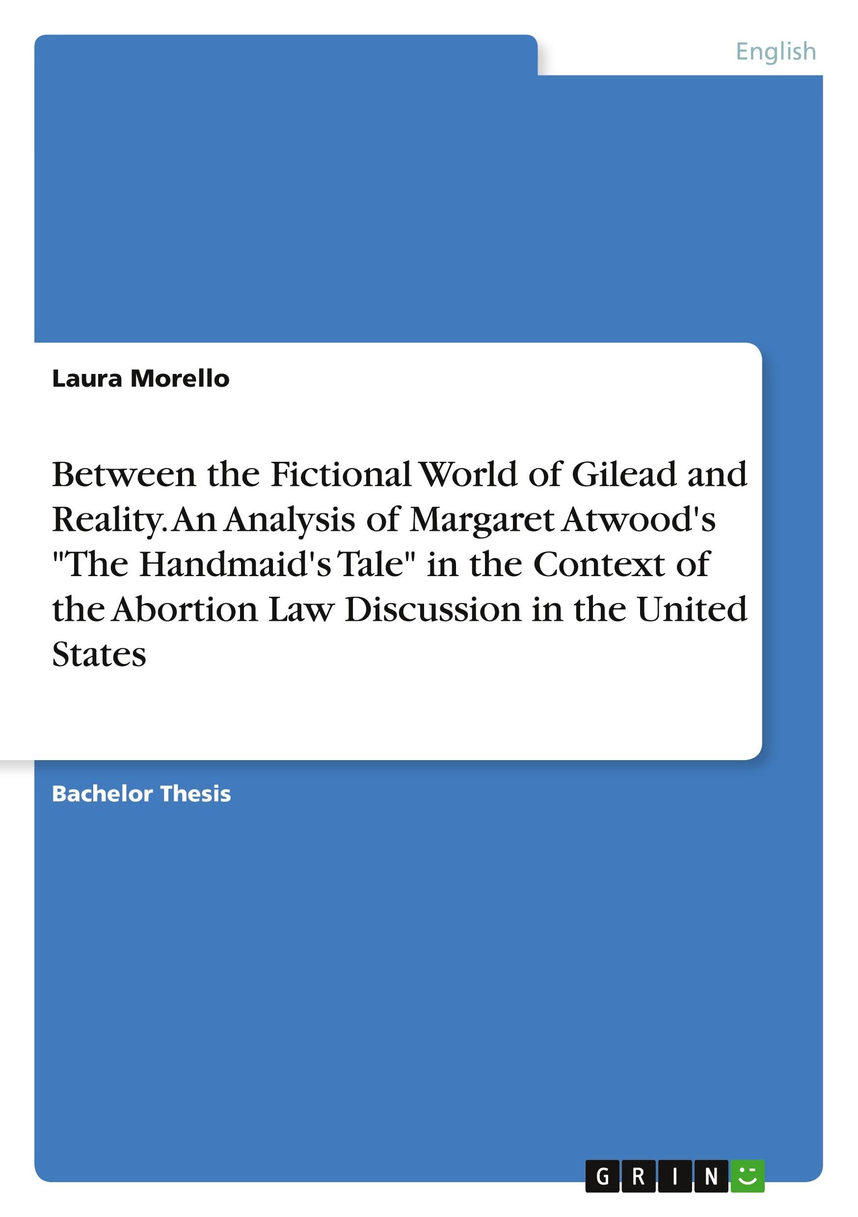 Between the Fictional World of Gilead and Reality. An Analysis of Margaret Atwood's "The Handmaid's Tale" in the Context of the Abortion Law Discussion in the United States Contemporary literature Books