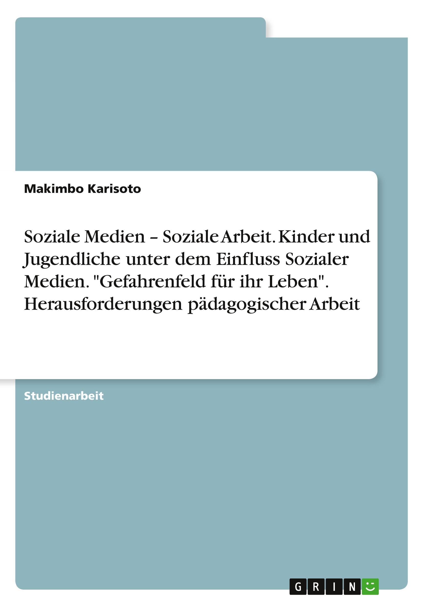 Soziale Medien - Soziale Arbeit. Kinder und Jugendliche unter dem Einfluss Sozialer Medien. "Gefahrenfeld für ihr Leben". Herausforderungen pädagogischer Arbeit Education & Training