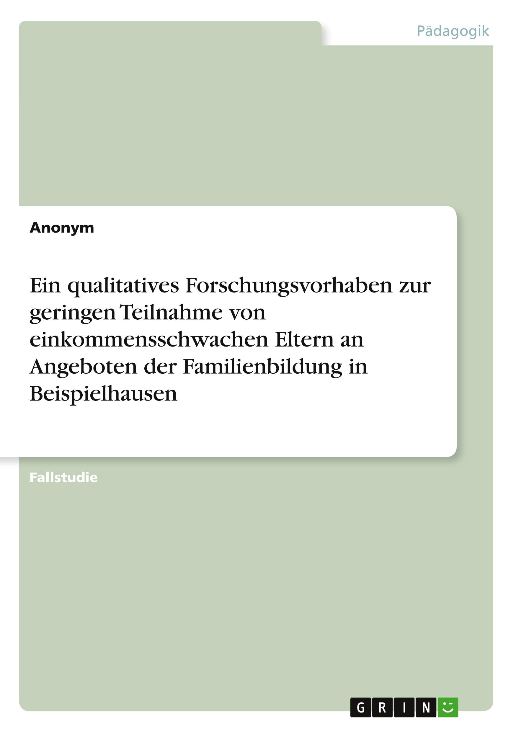 Ein qualitatives Forschungsvorhaben zur geringen Teilnahme von einkommensschwachen Eltern an Angeboten der Familienbildung in Beispielhausen Politics & History