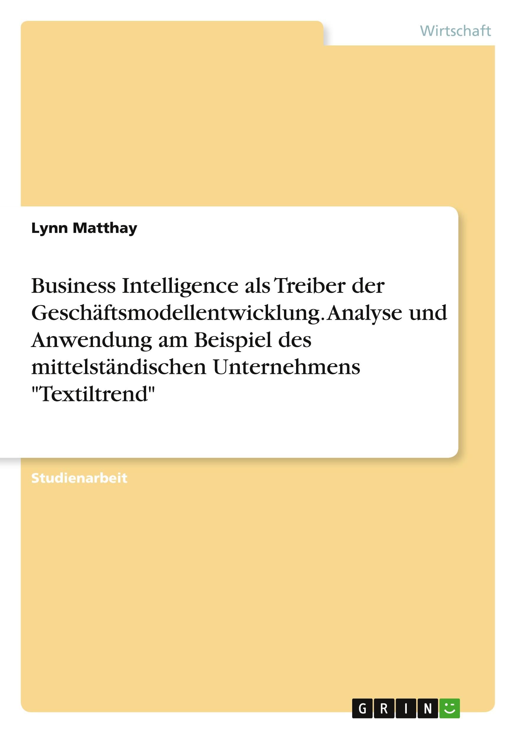 Business Intelligence als Treiber der Geschäftsmodellentwicklung. Analyse und Anwendung am Beispiel des mittelständischen Unternehmens "Textiltrend" Law