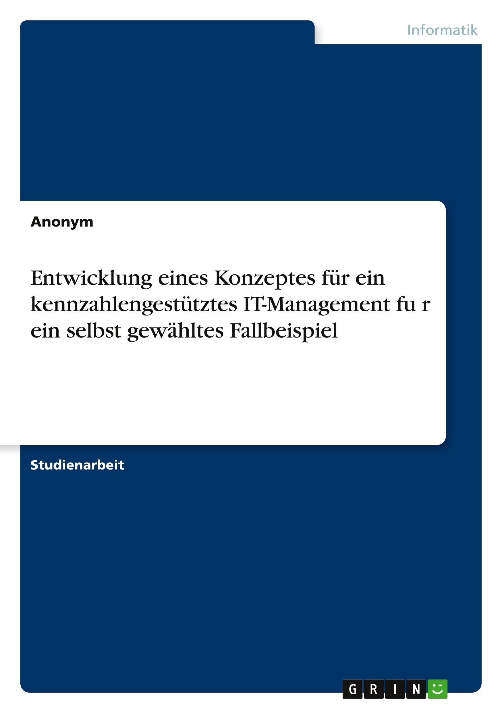 Entwicklung eines Konzeptes für ein kennzahlengestütztes IT-Management fu¿r ein selbst gewähltes Fallbeispiel Computer Science