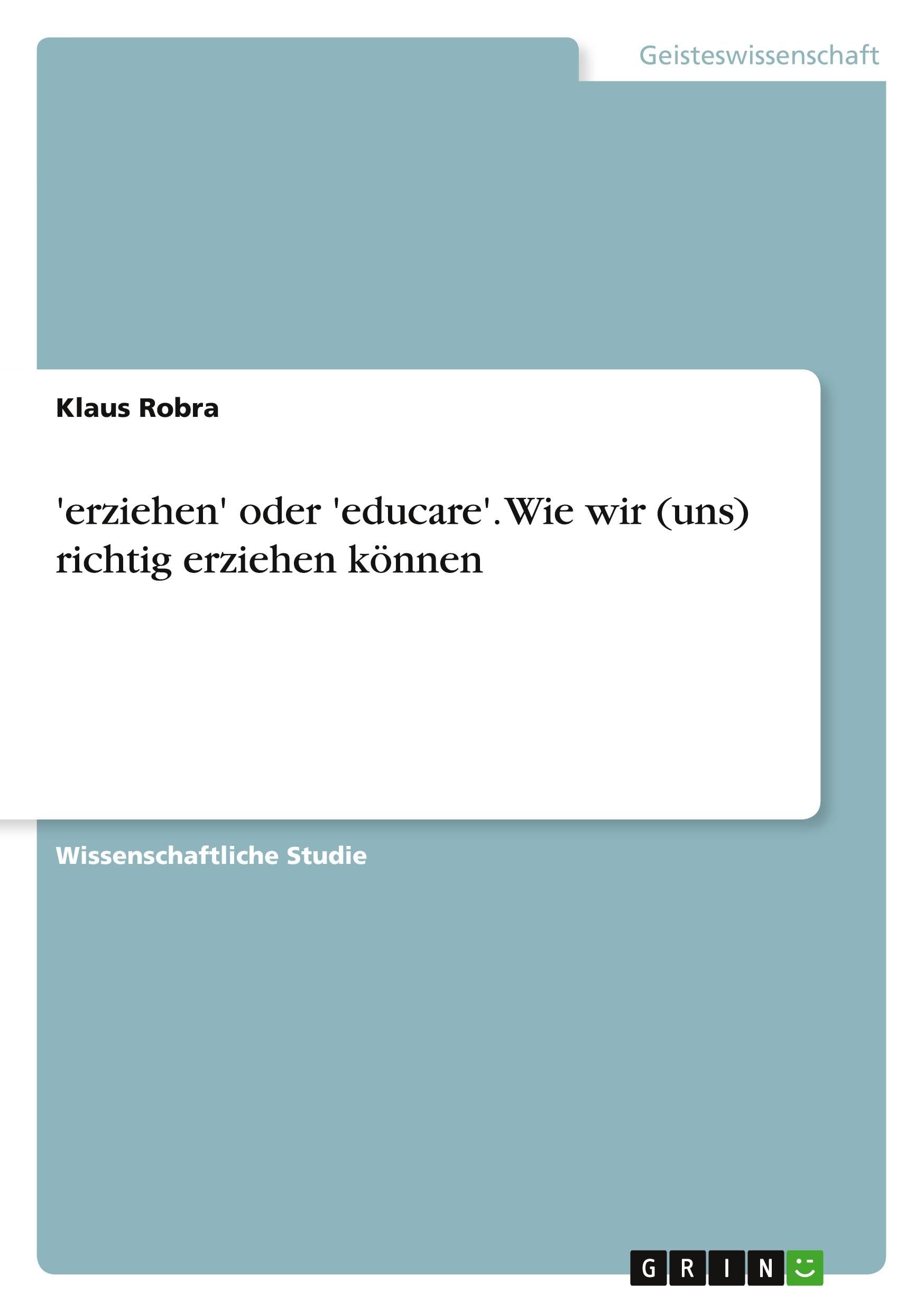 'erziehen' oder 'educare'. Wie wir (uns) richtig erziehen können Philosophy