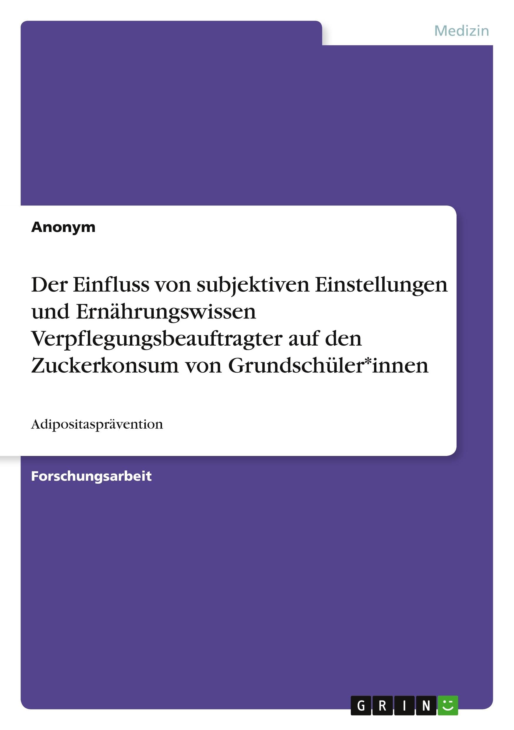 Der Einfluss von subjektiven Einstellungen und Ernährungswissen Verpflegungsbeauftragter auf den Zuckerkonsum von Grundschüler*innen Medicine