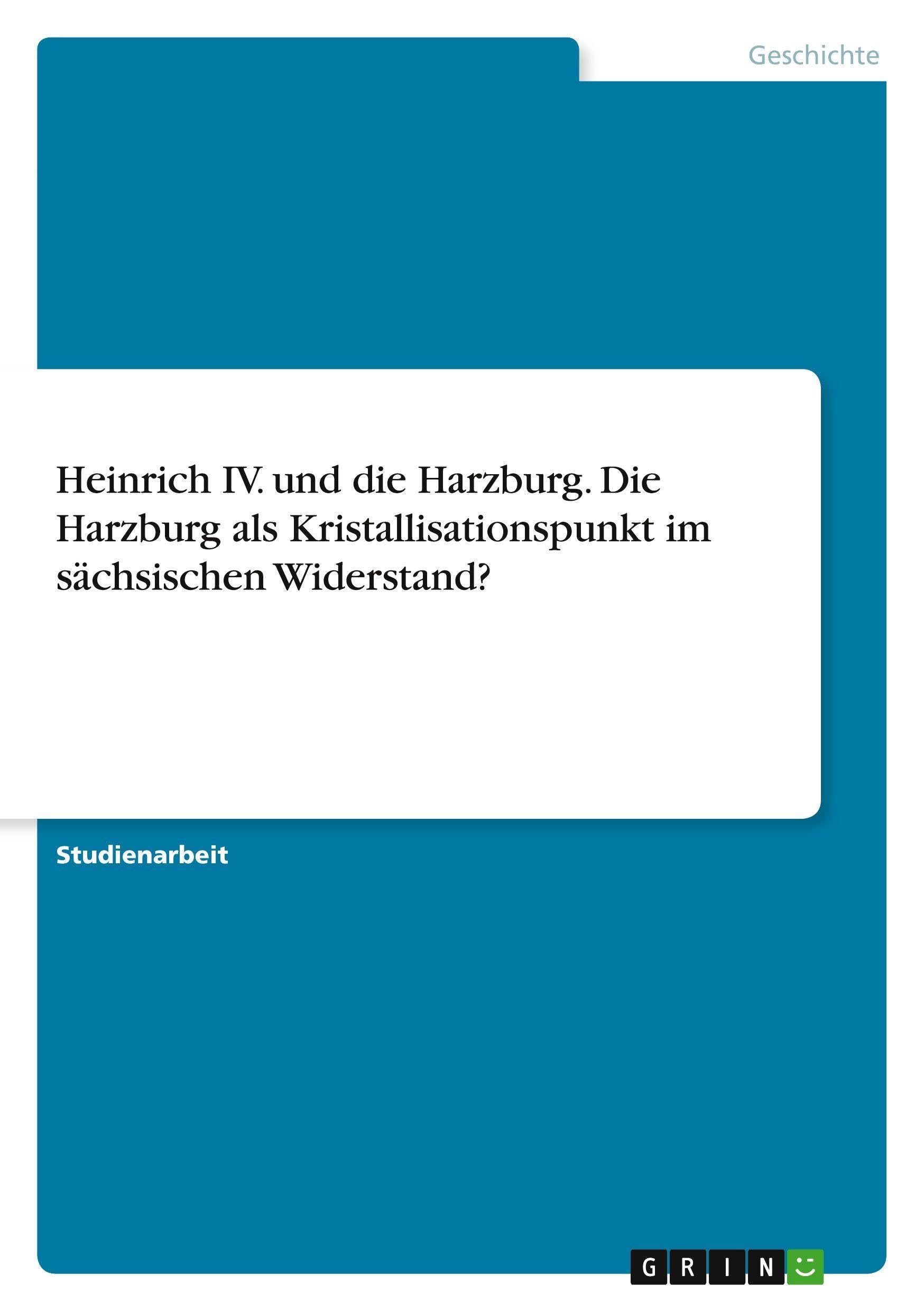 Heinrich IV. und die Harzburg. Die Harzburg als Kristallisationspunkt im sächsischen Widerstand? Politics & History