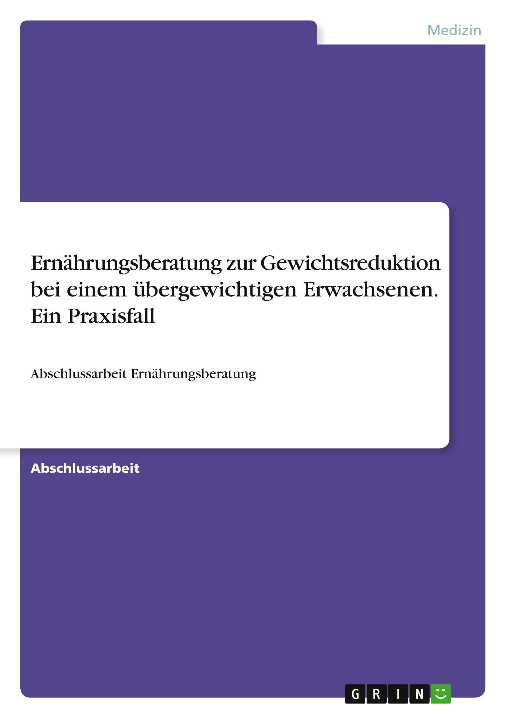 Ernährungsberatung zur Gewichtsreduktion bei einem übergewichtigen Erwachsenen. Ein Praxisfall Medicine