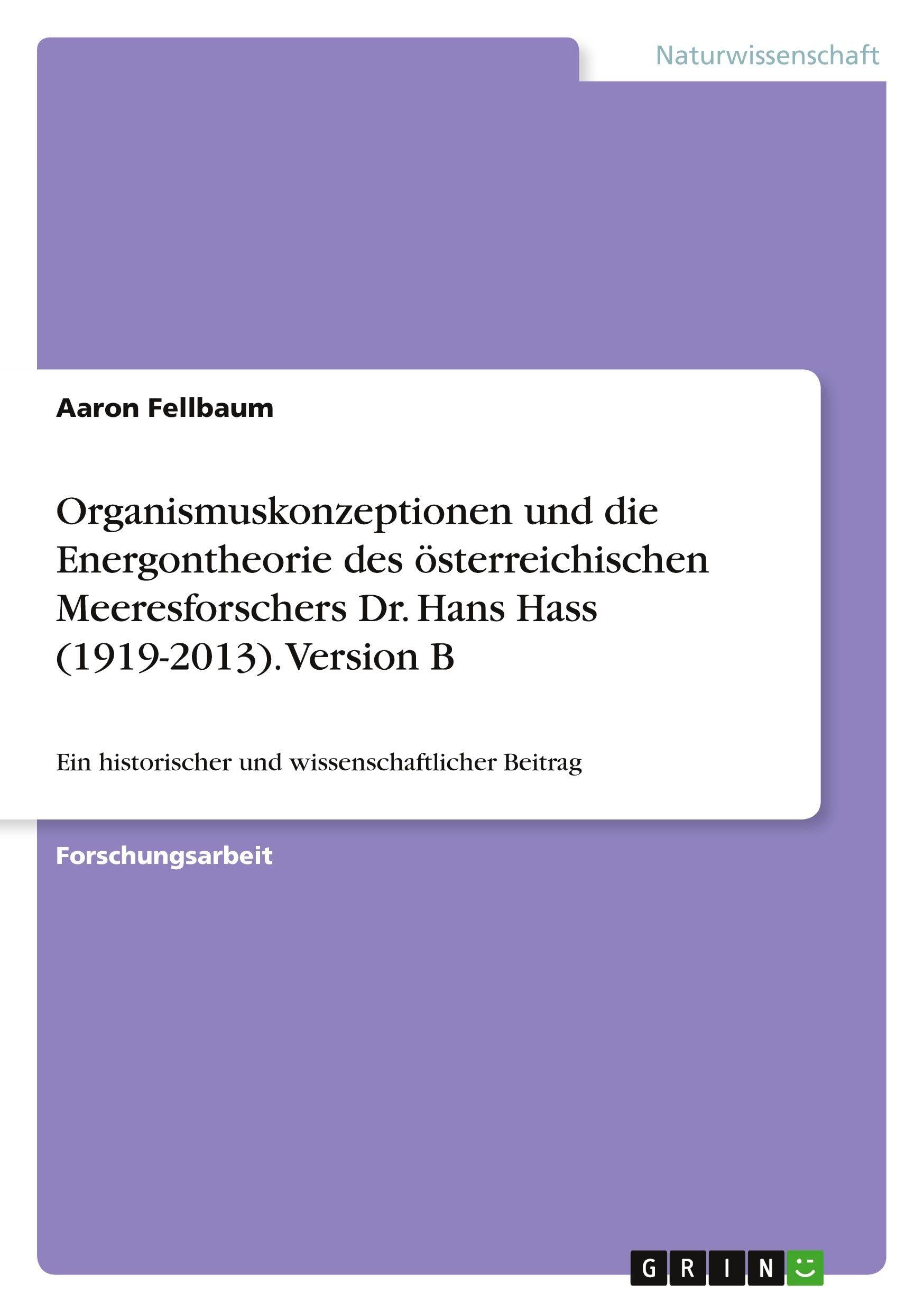Organismuskonzeptionen und die Energontheorie des österreichischen Meeresforschers Dr. Hans Hass (1919-2013). Version B Natural Sciences