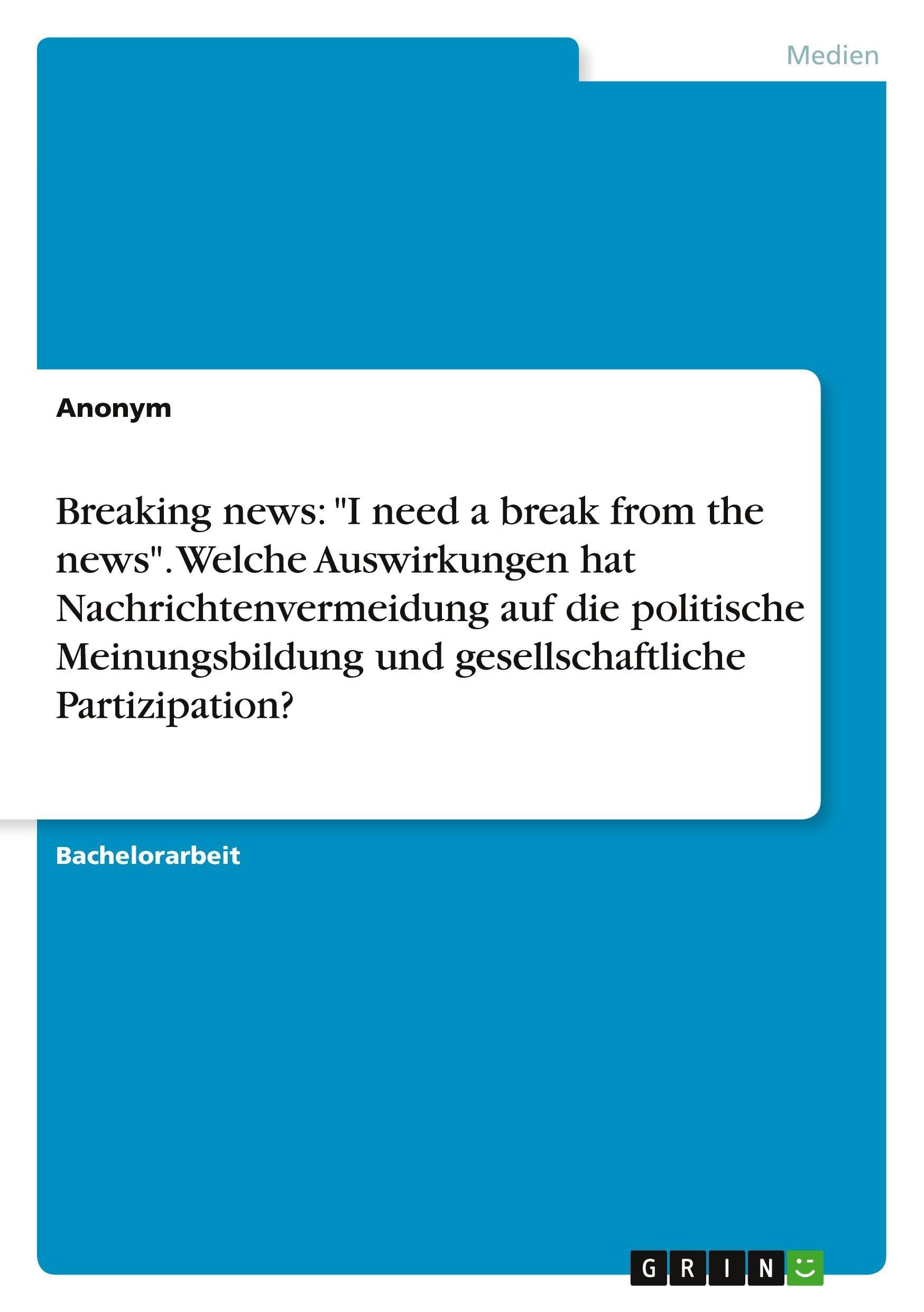 Breaking news: "I need a break from the news". Welche Auswirkungen hat Nachrichtenvermeidung auf die politische Meinungsbildung und gesellschaftliche Partizipation? Law