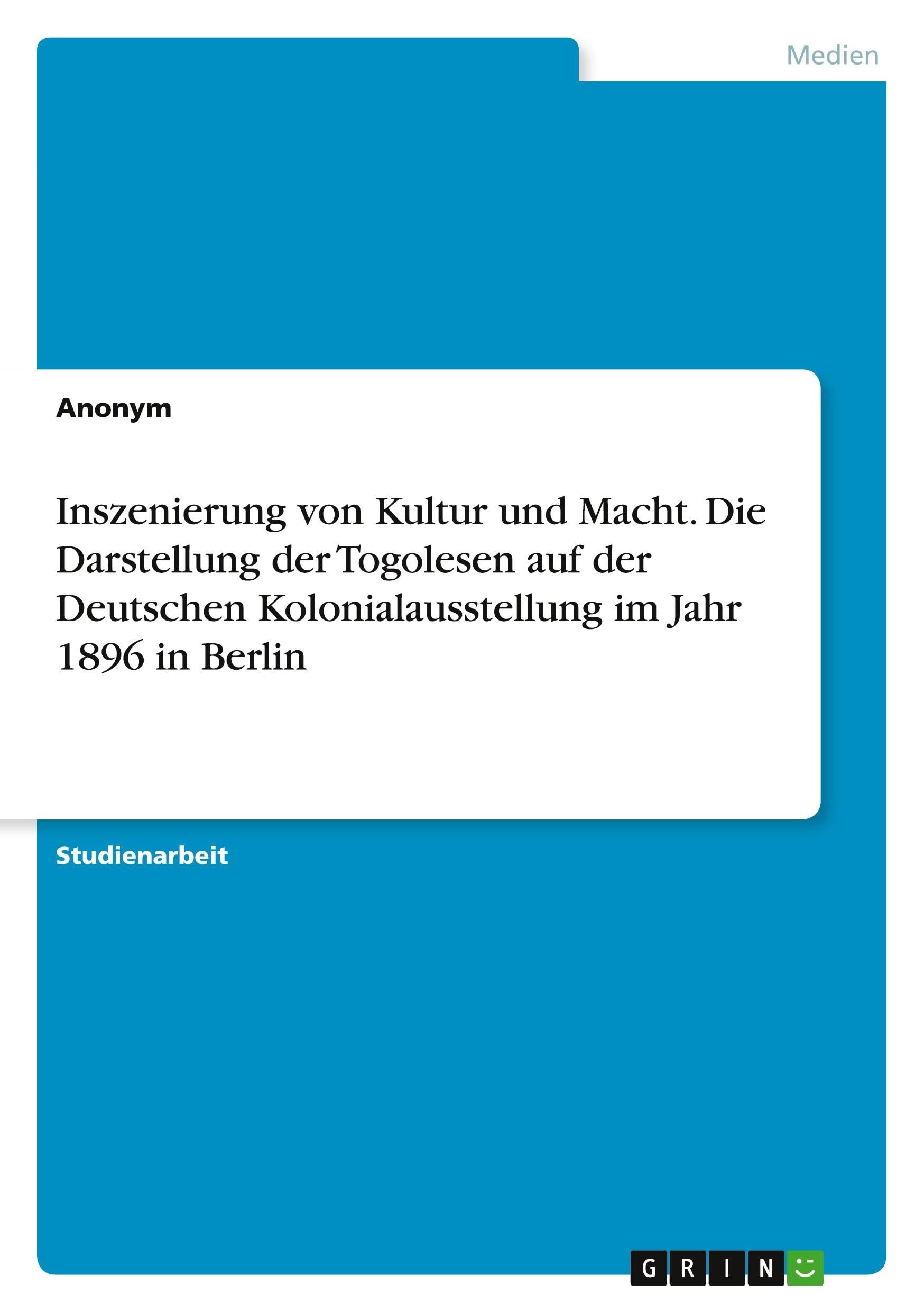 Inszenierung von Kultur und Macht. Die Darstellung der Togolesen auf der Deutschen Kolonialausstellung im Jahr 1896 in Berlin Film, Art & Culture