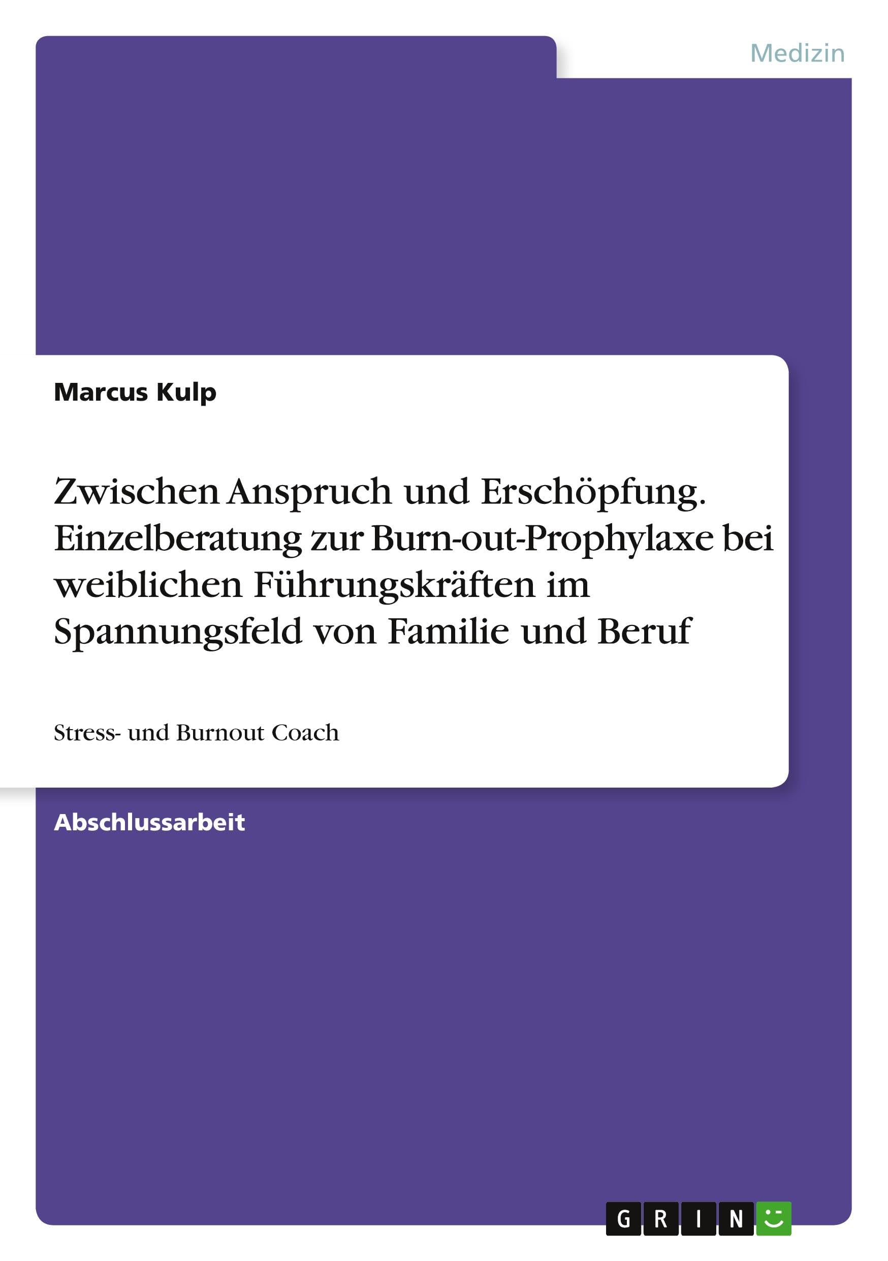 Zwischen Anspruch und Erschöpfung. Einzelberatung zur Burn-out-Prophylaxe bei weiblichen Führungskräften im Spannungsfeld von Familie und Beruf Medicine
