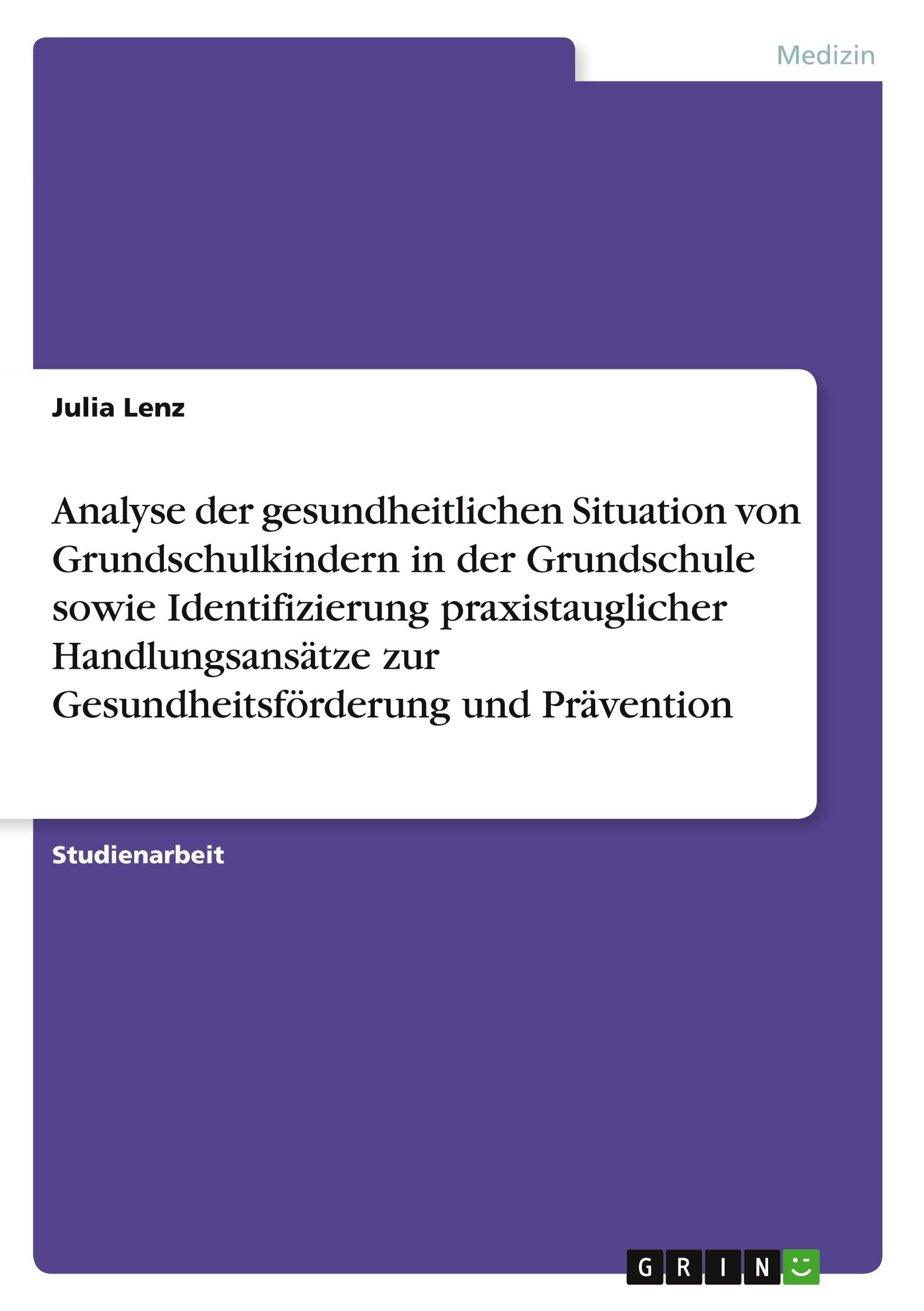 Analyse der gesundheitlichen Situation von Grundschulkindern in der Grundschule sowie Identifizierung praxistauglicher Handlungsansätze zur Gesundheitsförderung und Prävention Medicine