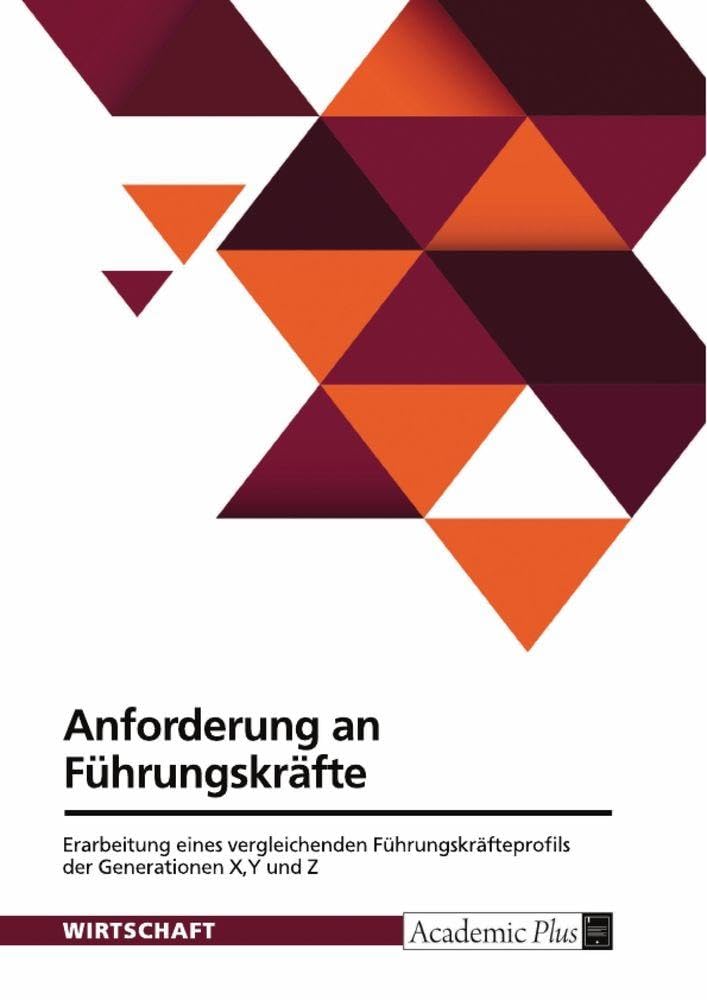Anforderung an Führungskräfte. Erarbeitung eines vergleichenden Führungskräfteprofils der Generationen X,Y und Z Law