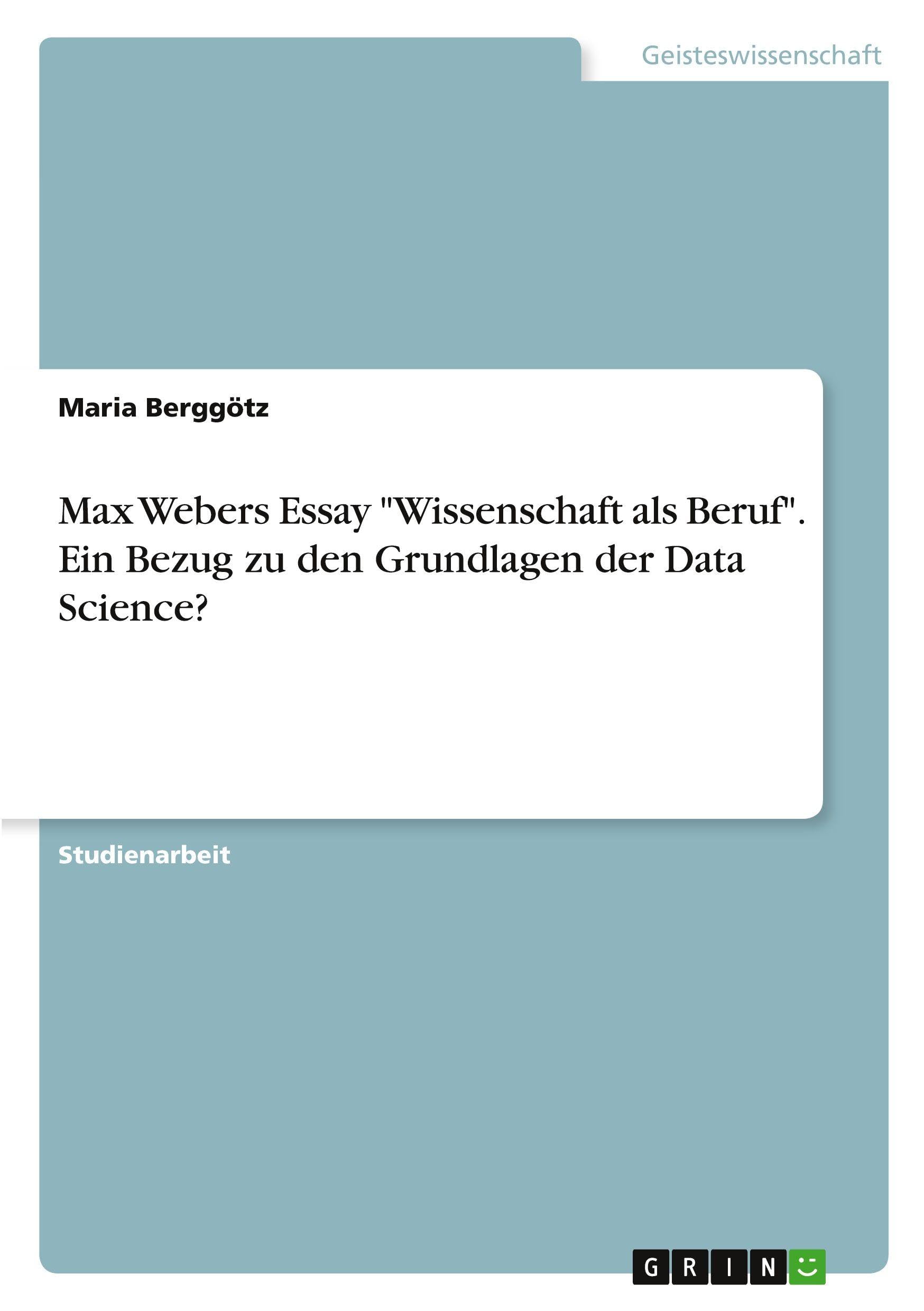 Max Webers Essay "Wissenschaft als Beruf". Ein Bezug zu den Grundlagen der Data Science? Business & Technology