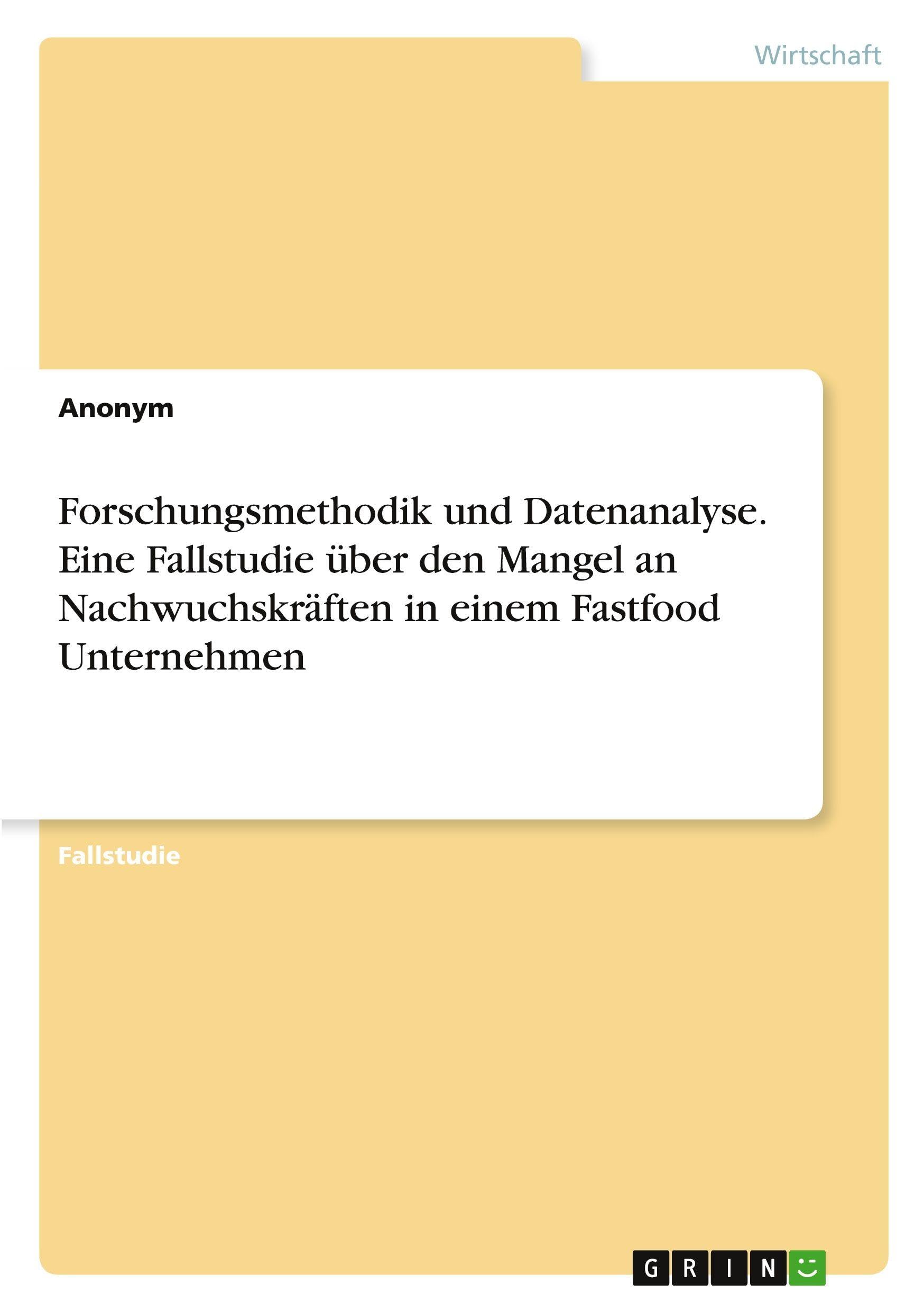 Forschungsmethodik und Datenanalyse. Eine Fallstudie über den Mangel an Nachwuchskräften in einem Fastfood Unternehmen Law