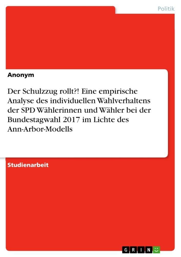Der Schulzzug rollt?! Eine empirische Analyse des individuellen Wahlverhaltens der SPD Wählerinnen und Wähler bei der Bundestagwahl 2017 im Lichte des Ann-Arbor-Modells Law