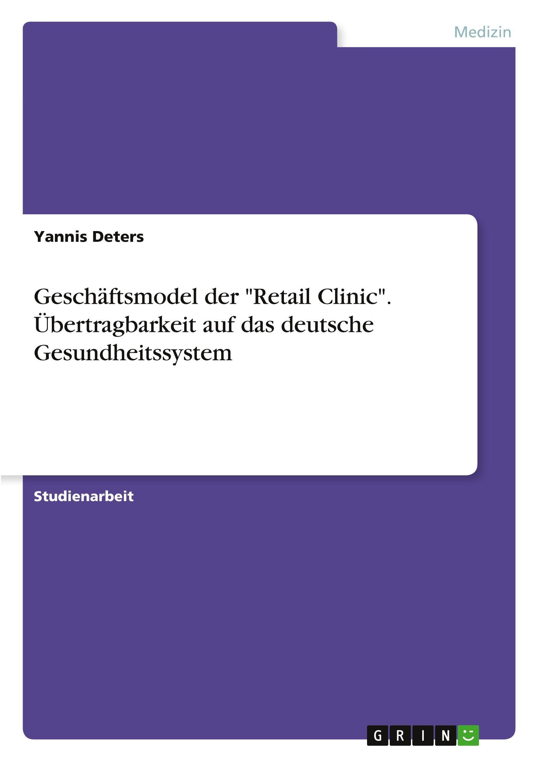 Geschäftsmodel der "Retail Clinic". Übertragbarkeit auf das deutsche Gesundheitssystem Medicine