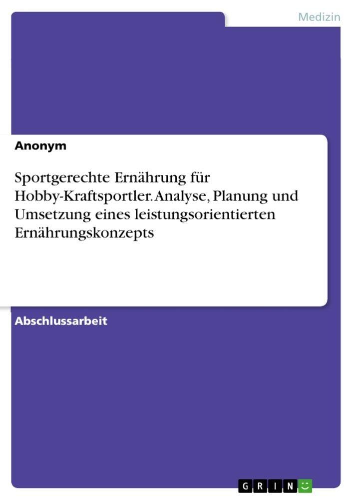 Sportgerechte Ernährung für Hobby-Kraftsportler. Analyse, Planung und Umsetzung eines leistungsorientierten Ernährungskonzepts Medicine