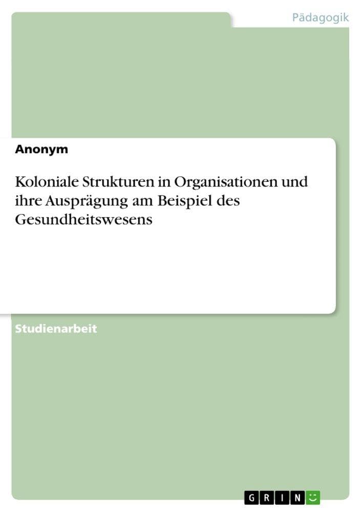 Koloniale Strukturen in Organisationen und ihre Ausprägung am Beispiel des Gesundheitswesens Books