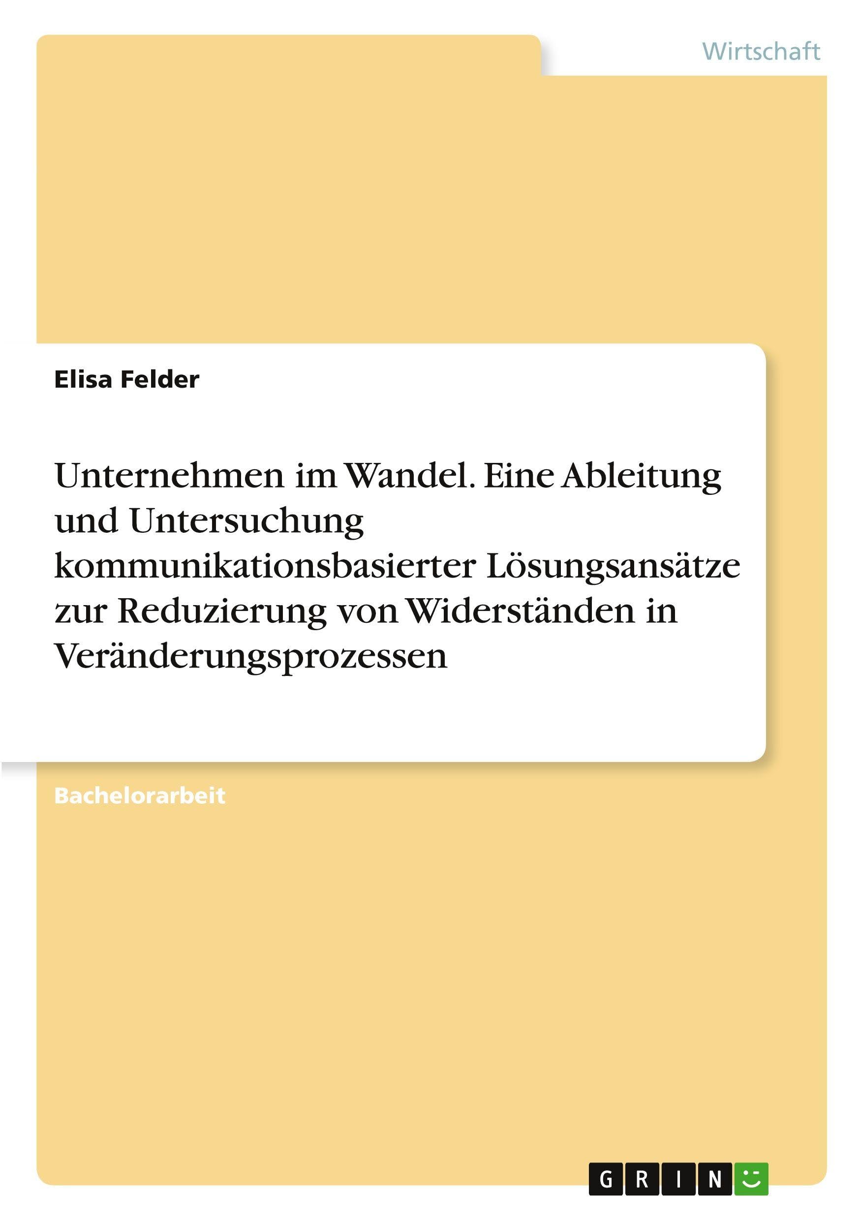 Unternehmen im Wandel. Eine Ableitung und Untersuchung kommunikationsbasierter Lösungsansätze zur Reduzierung von Widerständen in Veränderungsprozessen Law