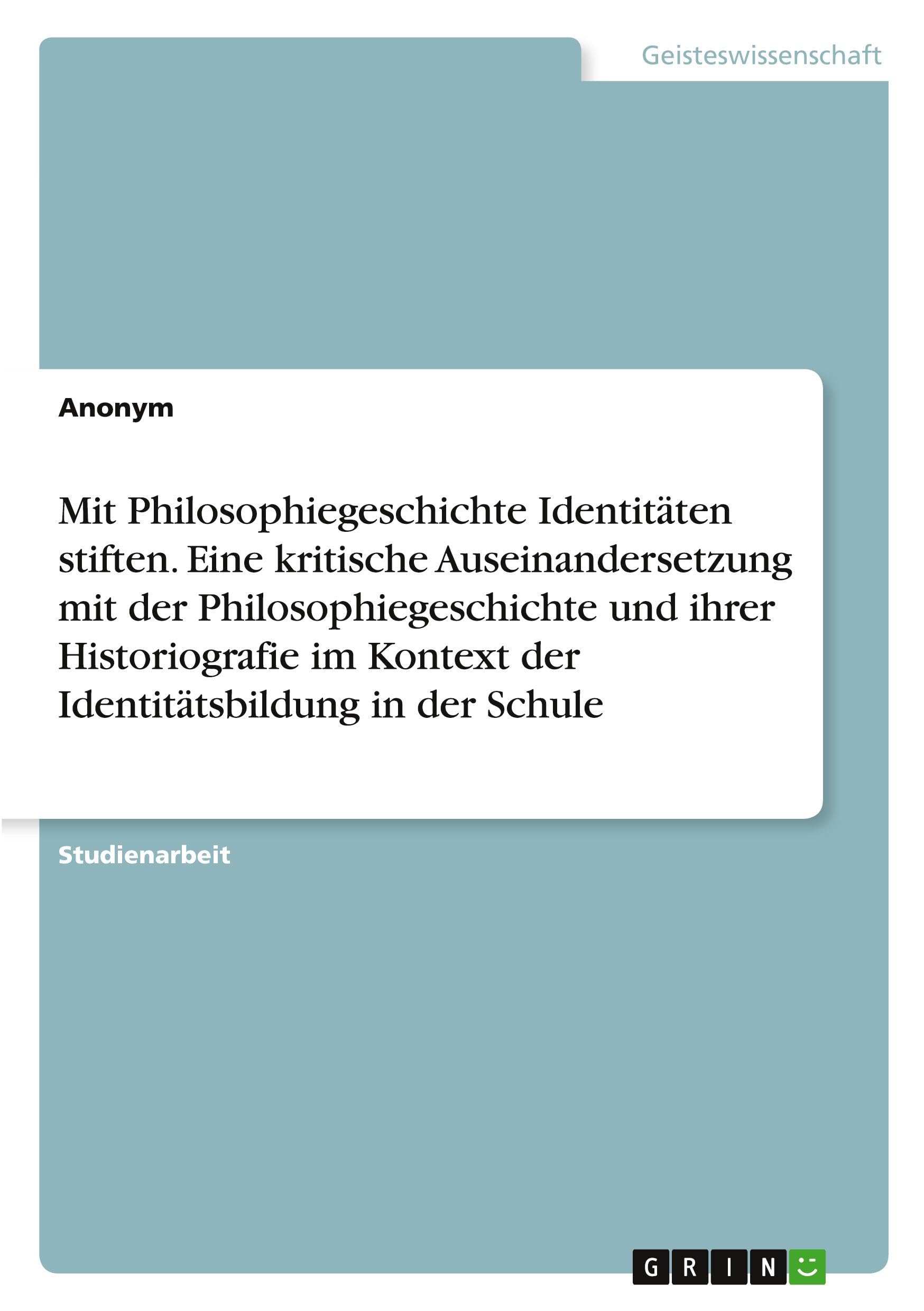 Mit Philosophiegeschichte Identitäten stiften. Eine kritische Auseinandersetzung mit der Philosophiegeschichte und ihrer Historiografie im Kontext der Identitätsbildung in der Schule Philosophy
