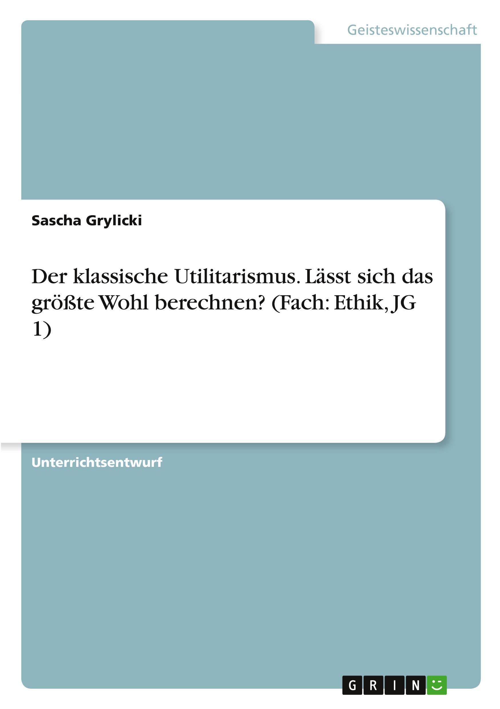 Der klassische Utilitarismus. Lässt sich das größte Wohl berechnen? (Fach: Ethik, JG 1) Philosophy