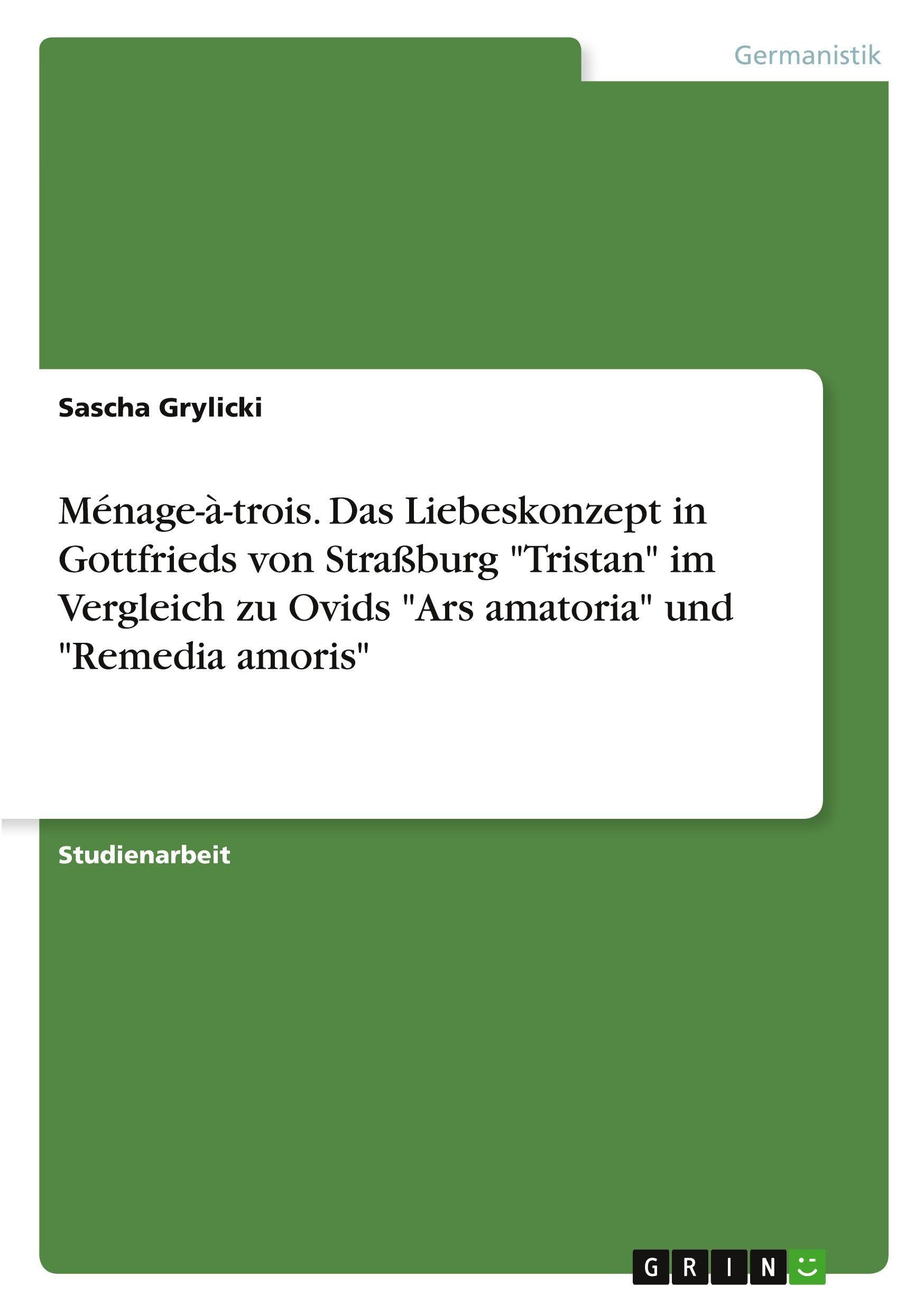 Ménage-à-trois. Das Liebeskonzept in Gottfrieds von Straßburg "Tristan" im Vergleich zu Ovids "Ars amatoria" und "Remedia amoris" Contemporary literature Books
