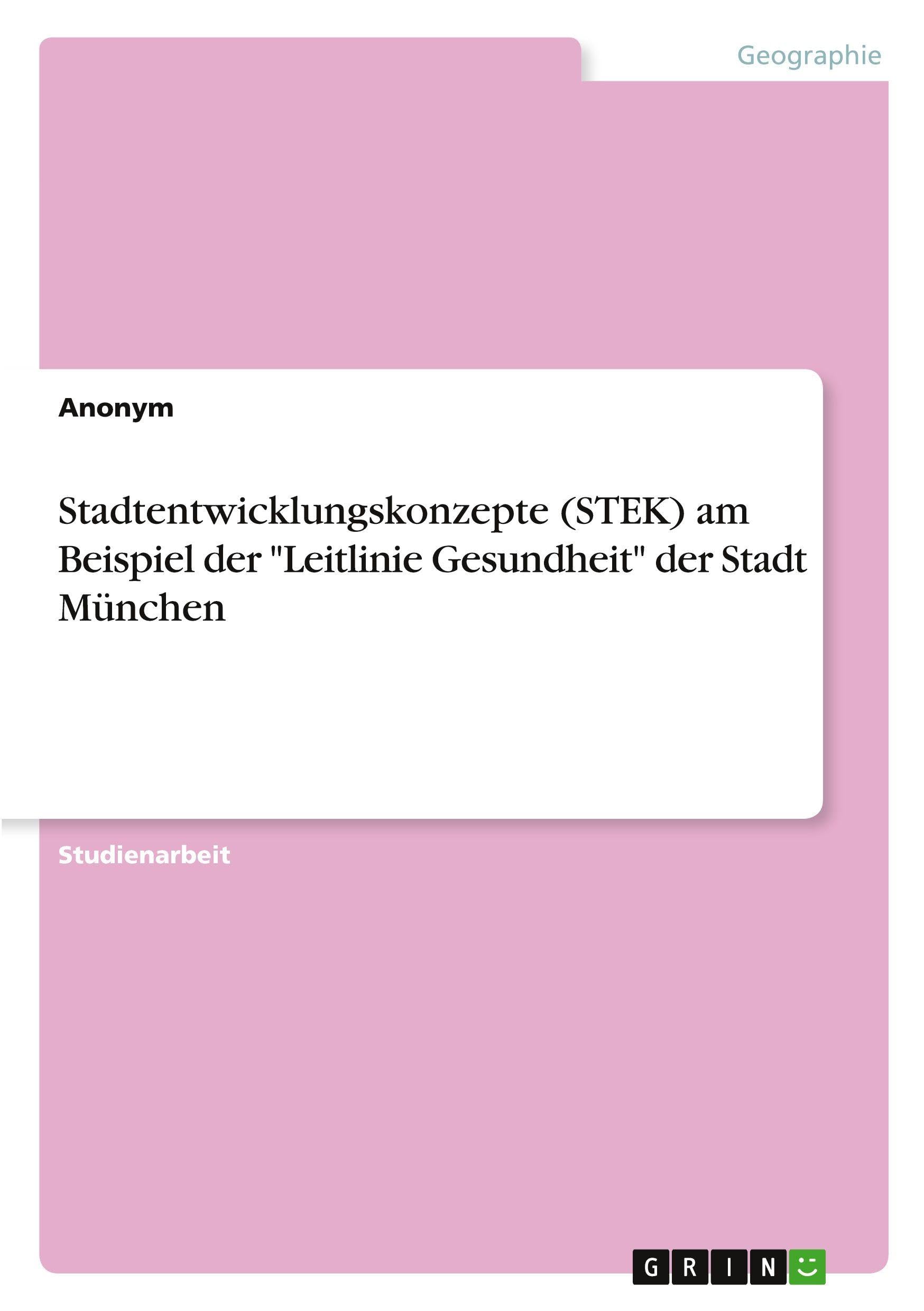 Stadtentwicklungskonzepte (STEK) am Beispiel der "Leitlinie Gesundheit" der Stadt München Business & Technology