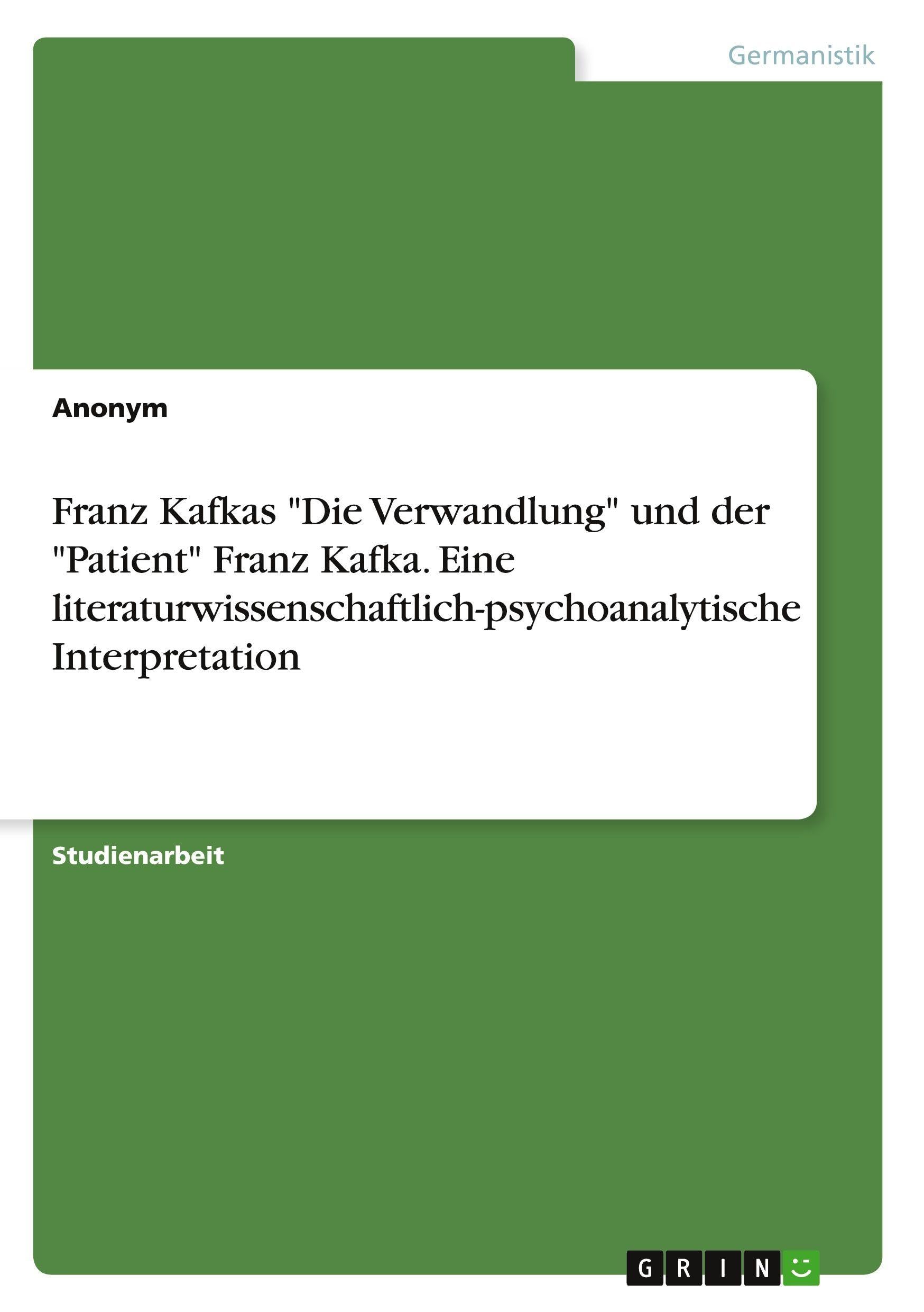 Franz Kafkas "Die Verwandlung" und der "Patient" Franz Kafka. Eine literaturwissenschaftlich-psychoanalytische Interpretation Contemporary literature