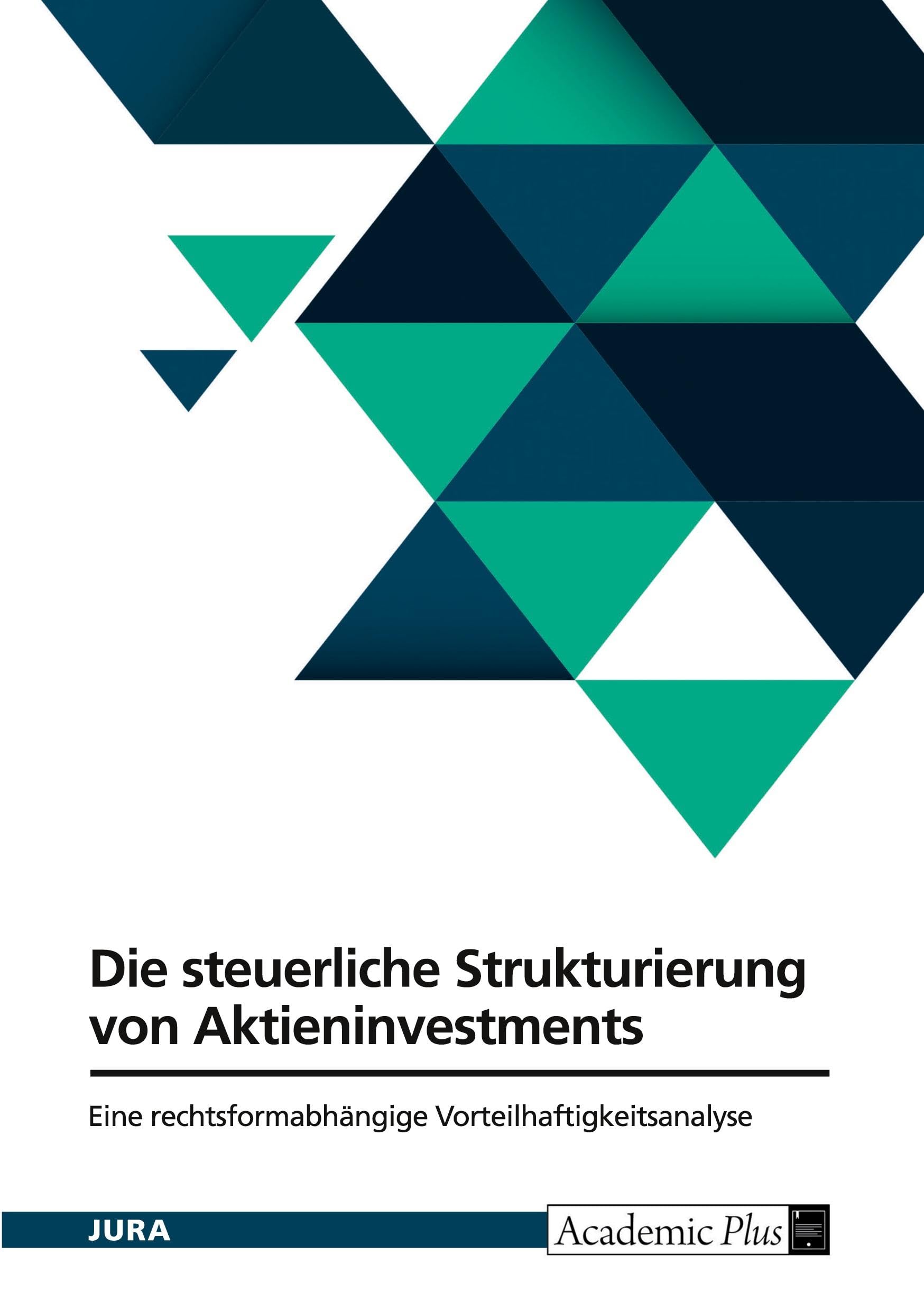Die steuerliche Strukturierung von Aktieninvestments. Eine rechtsformabhängige Vorteilhaftigkeitsanalyse Law