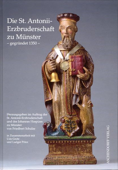Die St. Antonii-Erzbruderschaft zu Münster - gegründet 1350: Herausgegeben im Auftrag der St. Antonii-Erzbruderschaft und des Johannes Hospizes zu Münster Politics & History